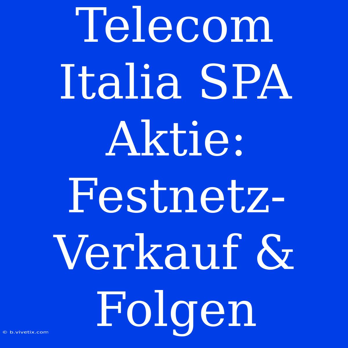 Telecom Italia SPA Aktie: Festnetz-Verkauf & Folgen