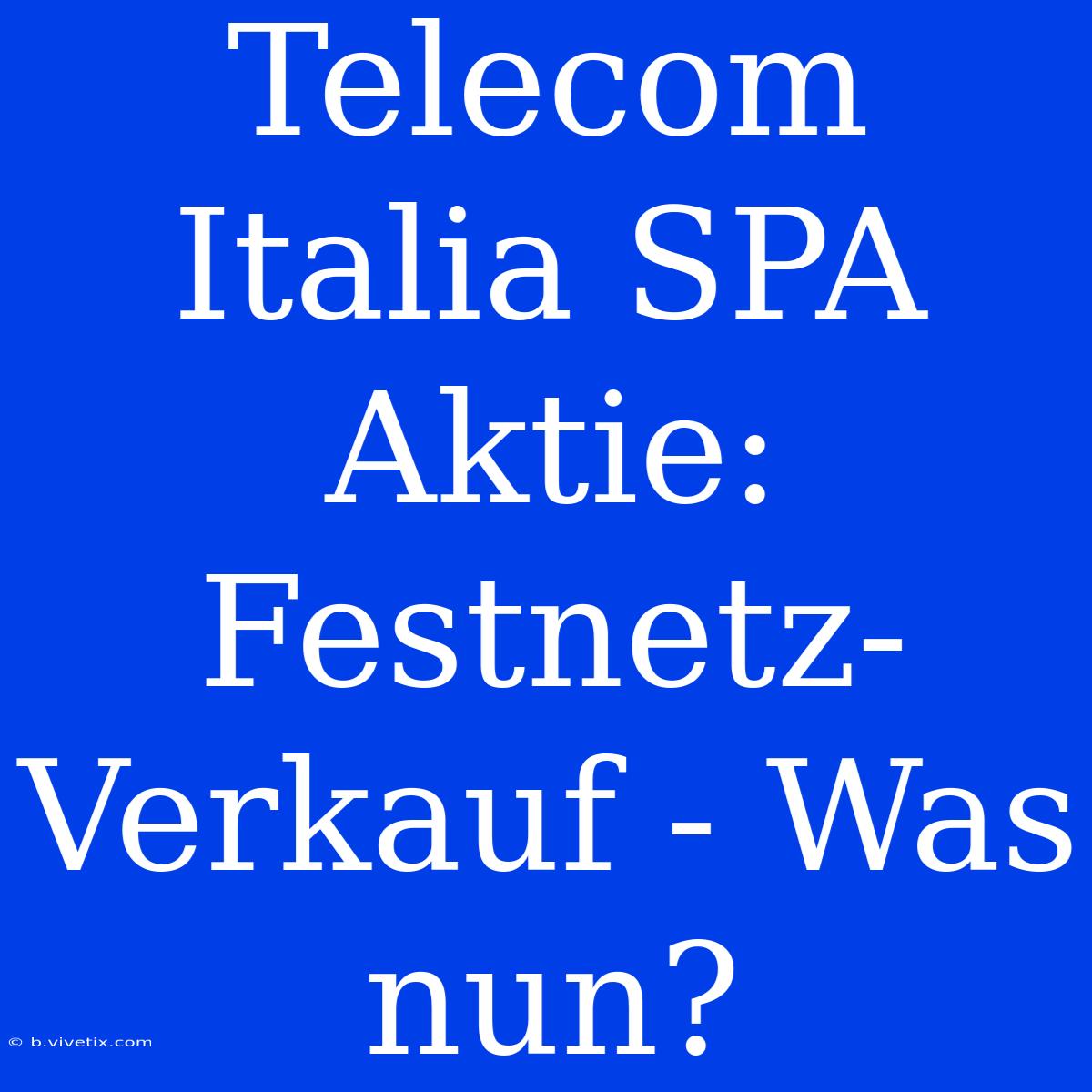 Telecom Italia SPA Aktie: Festnetz-Verkauf - Was Nun? 