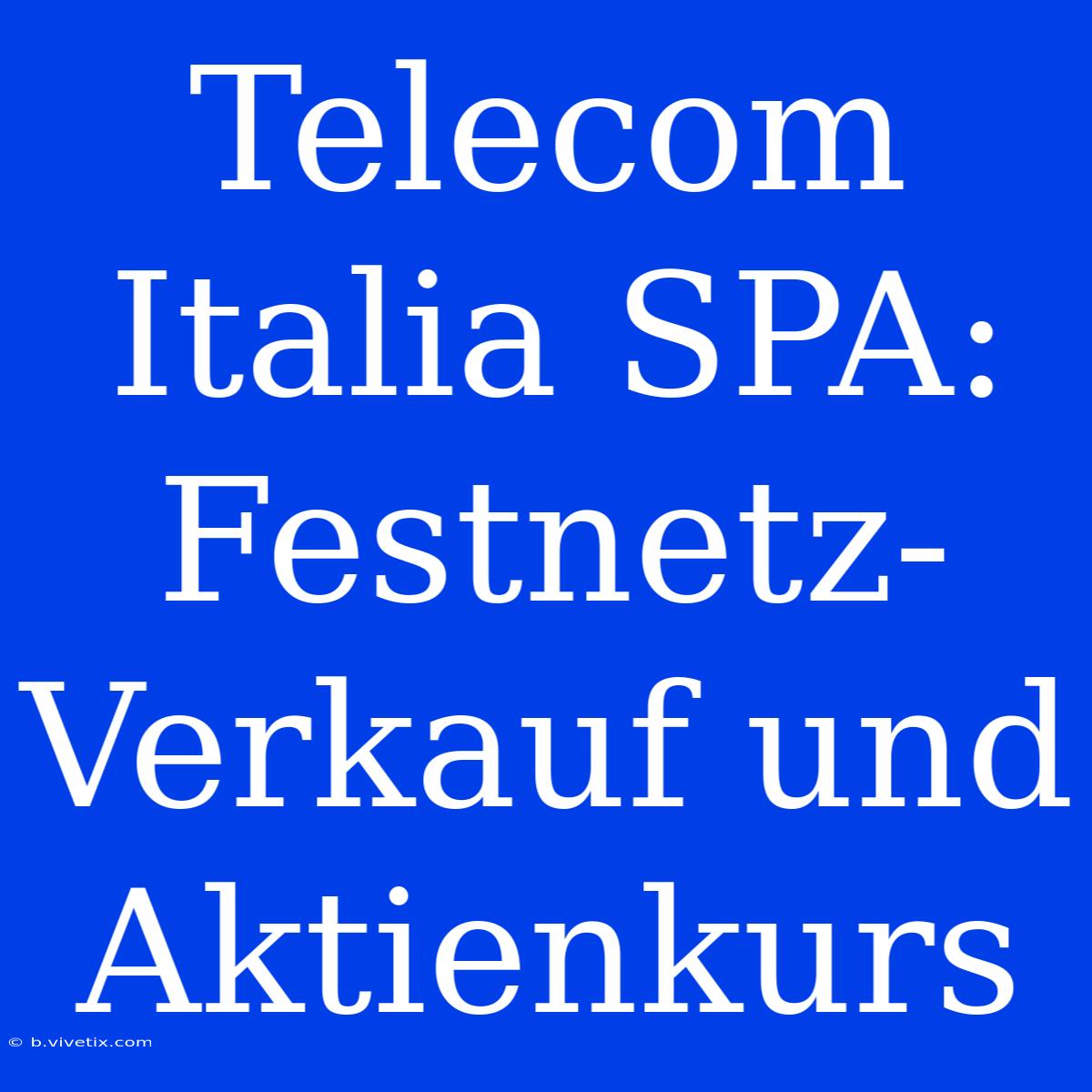 Telecom Italia SPA: Festnetz-Verkauf Und Aktienkurs