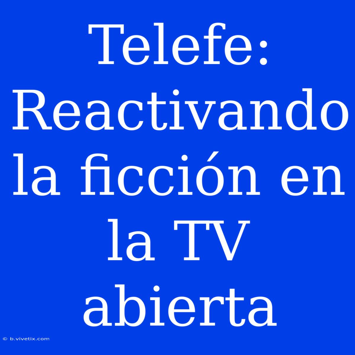 Telefe: Reactivando La Ficción En La TV Abierta