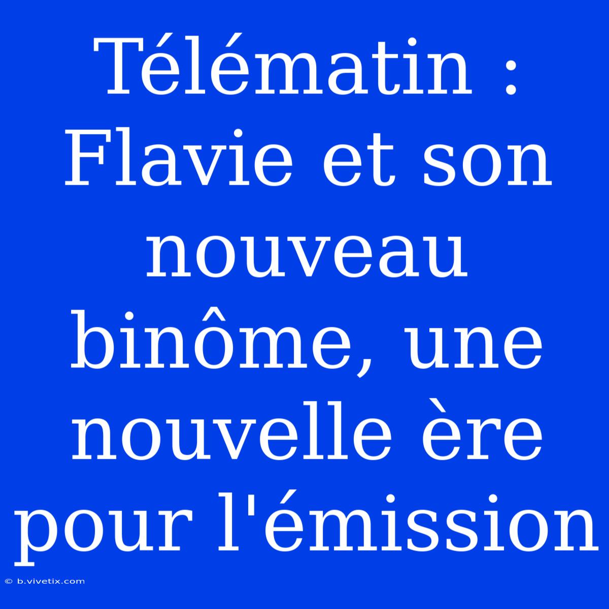 Télématin : Flavie Et Son Nouveau Binôme, Une Nouvelle Ère Pour L'émission