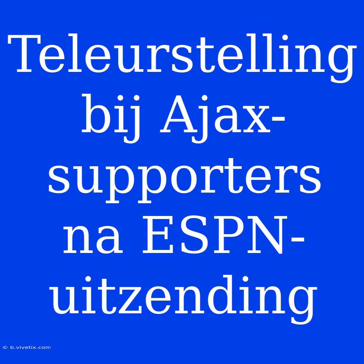 Teleurstelling Bij Ajax-supporters Na ESPN-uitzending 