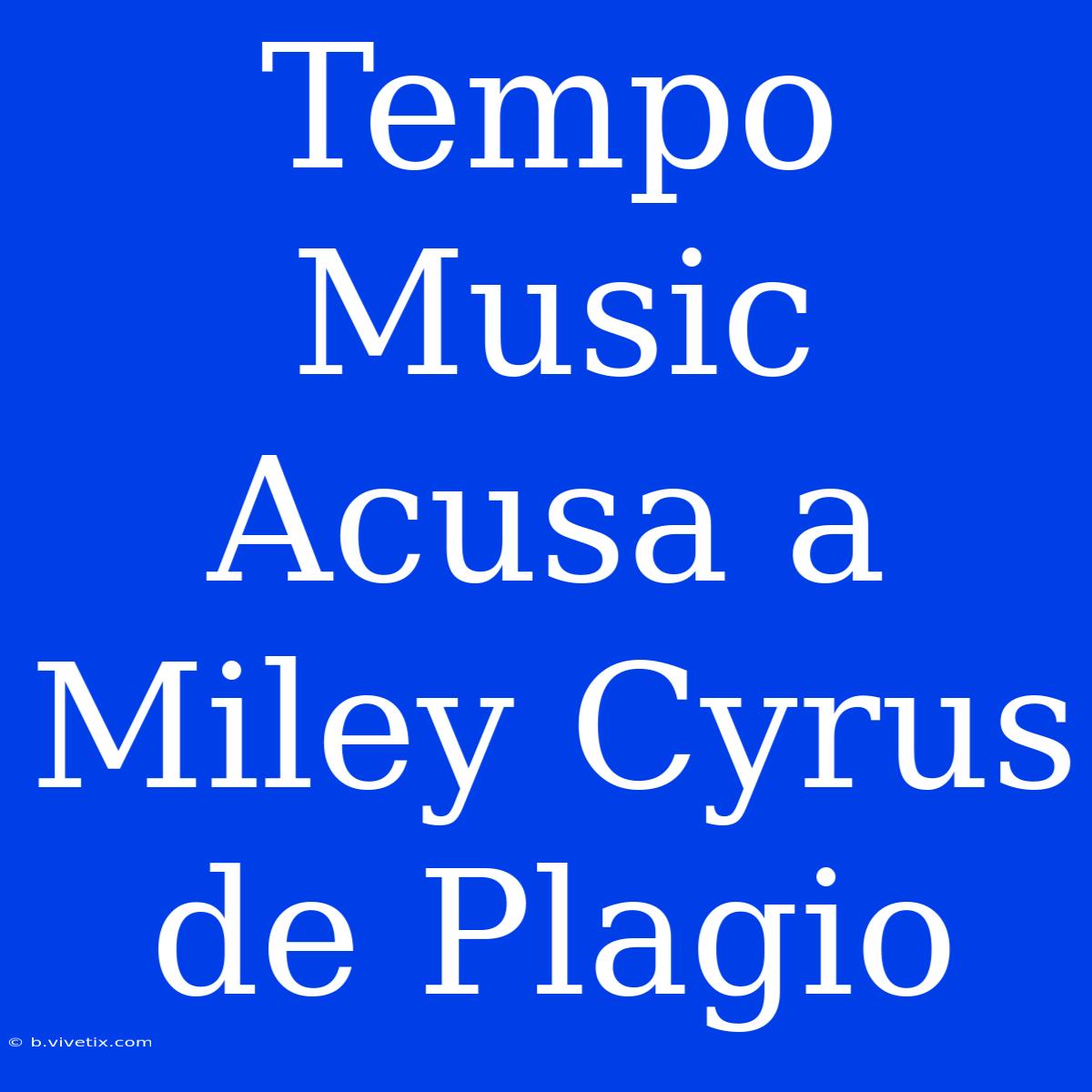 Tempo Music Acusa A Miley Cyrus De Plagio