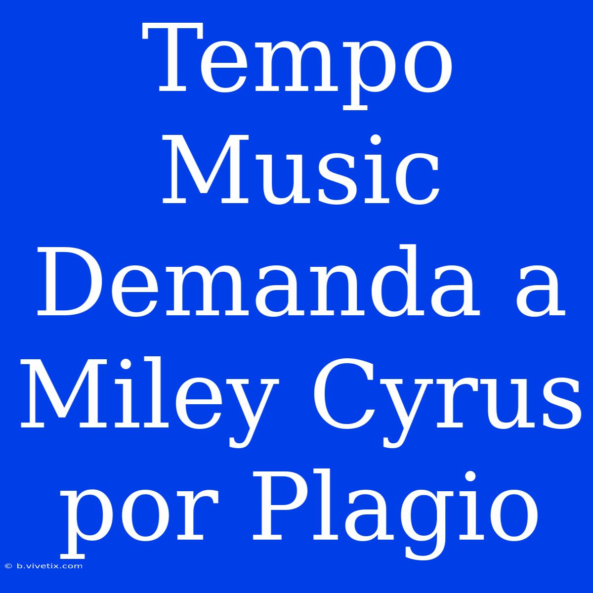 Tempo Music Demanda A Miley Cyrus Por Plagio