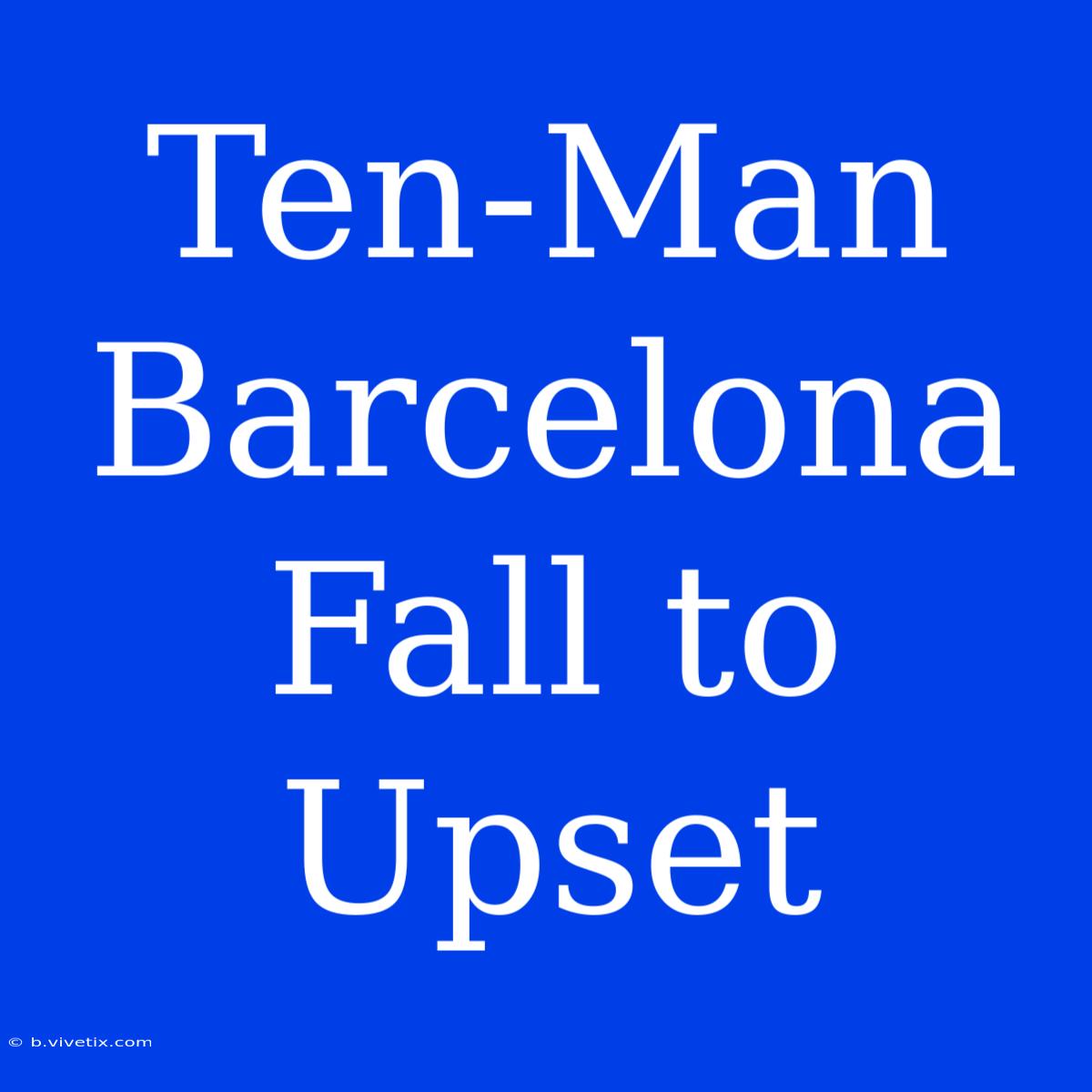 Ten-Man Barcelona Fall To Upset