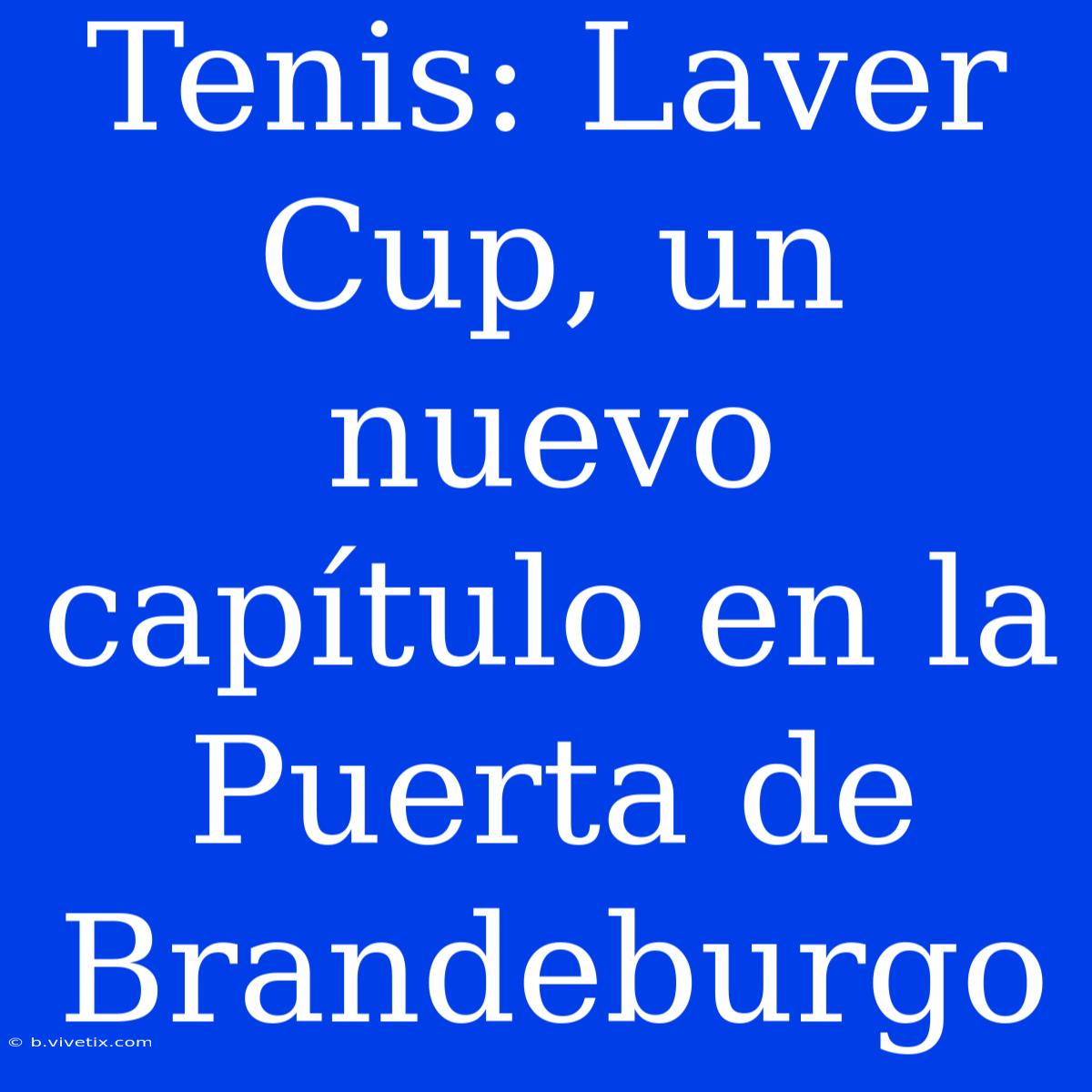 Tenis: Laver Cup, Un Nuevo Capítulo En La Puerta De Brandeburgo 