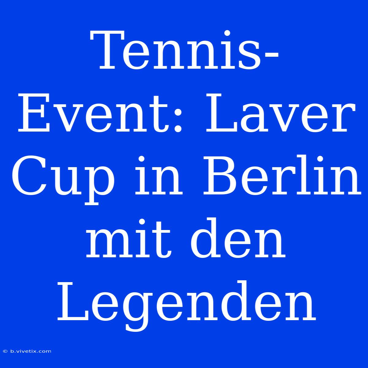 Tennis-Event: Laver Cup In Berlin Mit Den Legenden