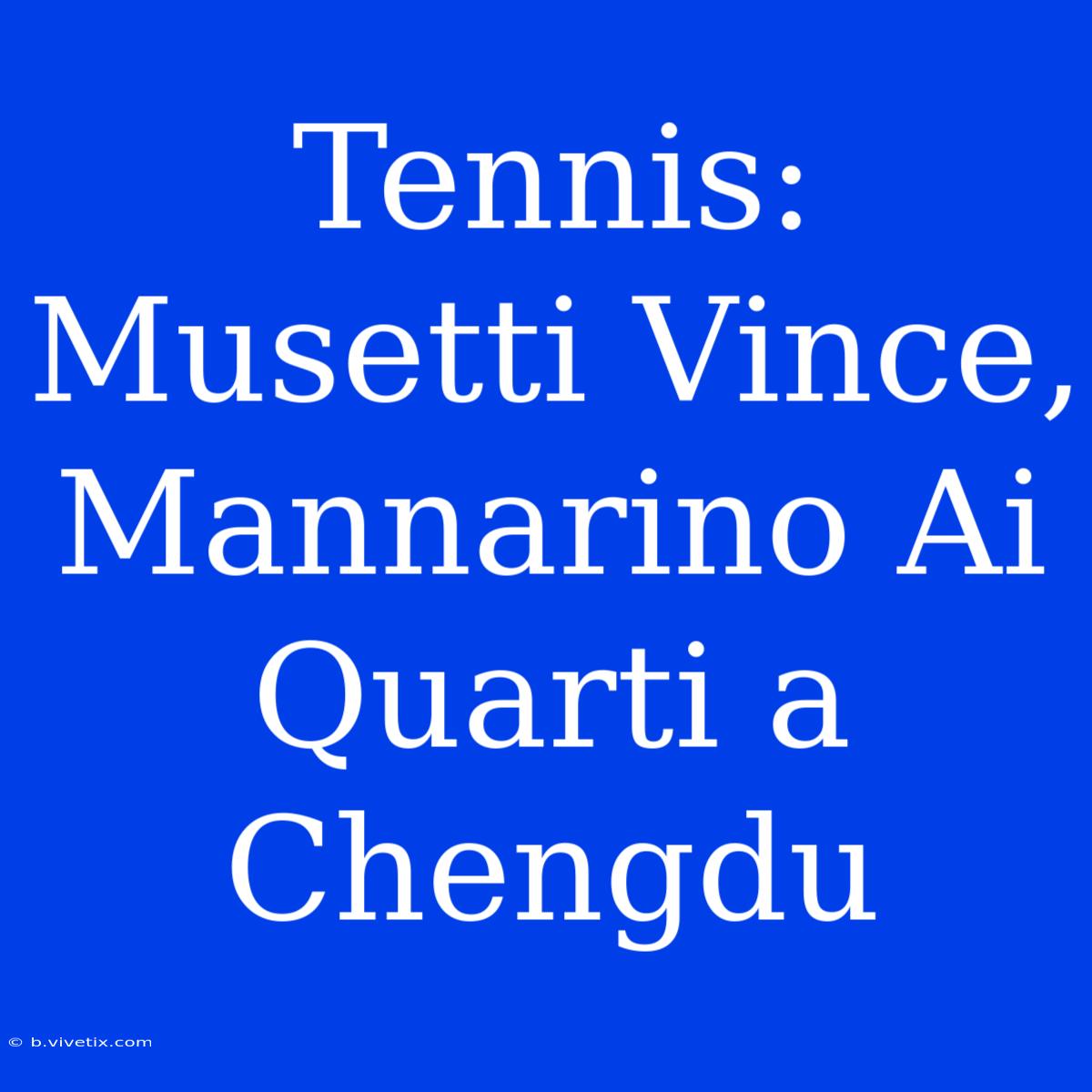 Tennis: Musetti Vince, Mannarino Ai Quarti A Chengdu