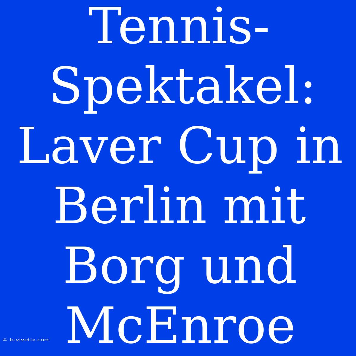 Tennis-Spektakel: Laver Cup In Berlin Mit Borg Und McEnroe