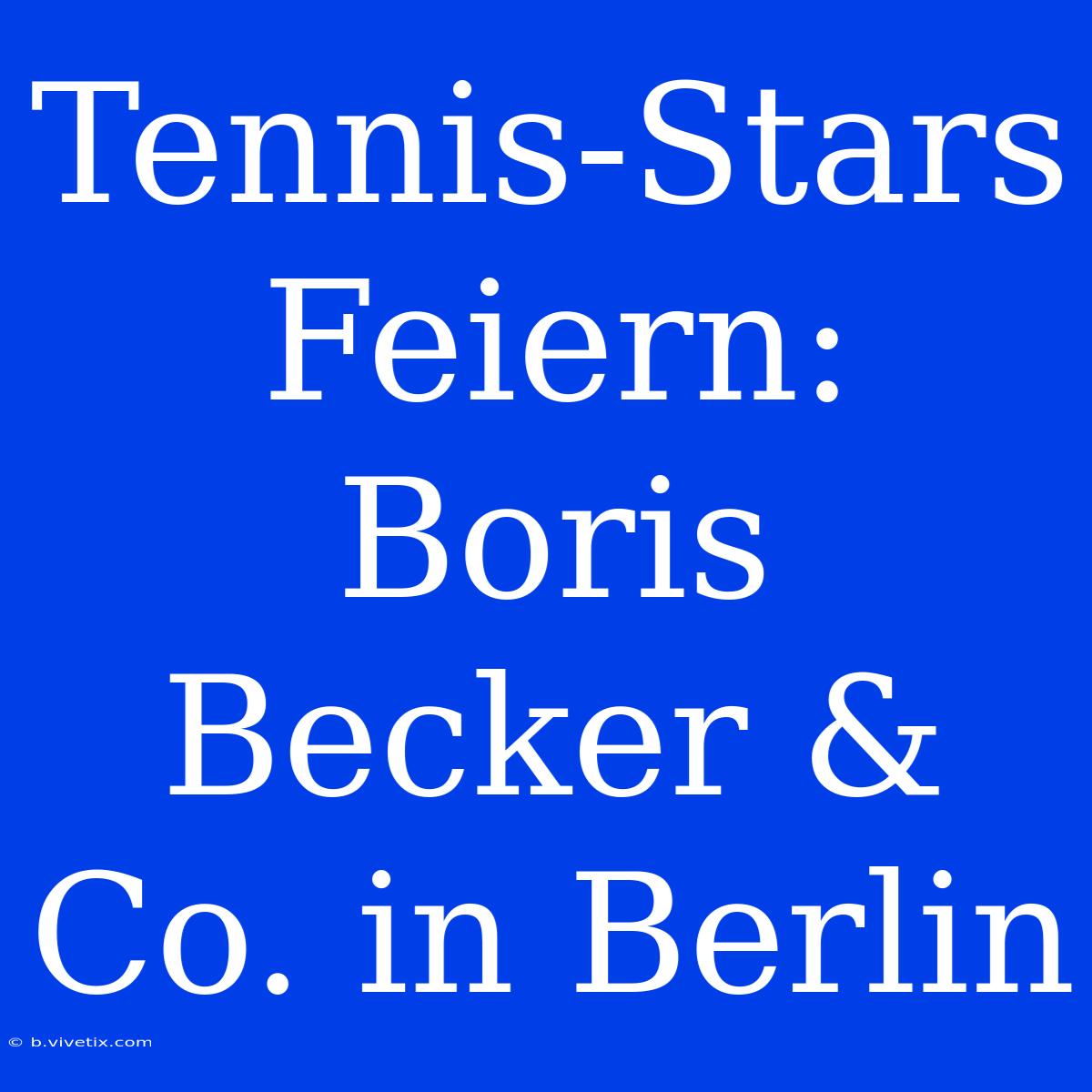 Tennis-Stars Feiern: Boris Becker & Co. In Berlin 