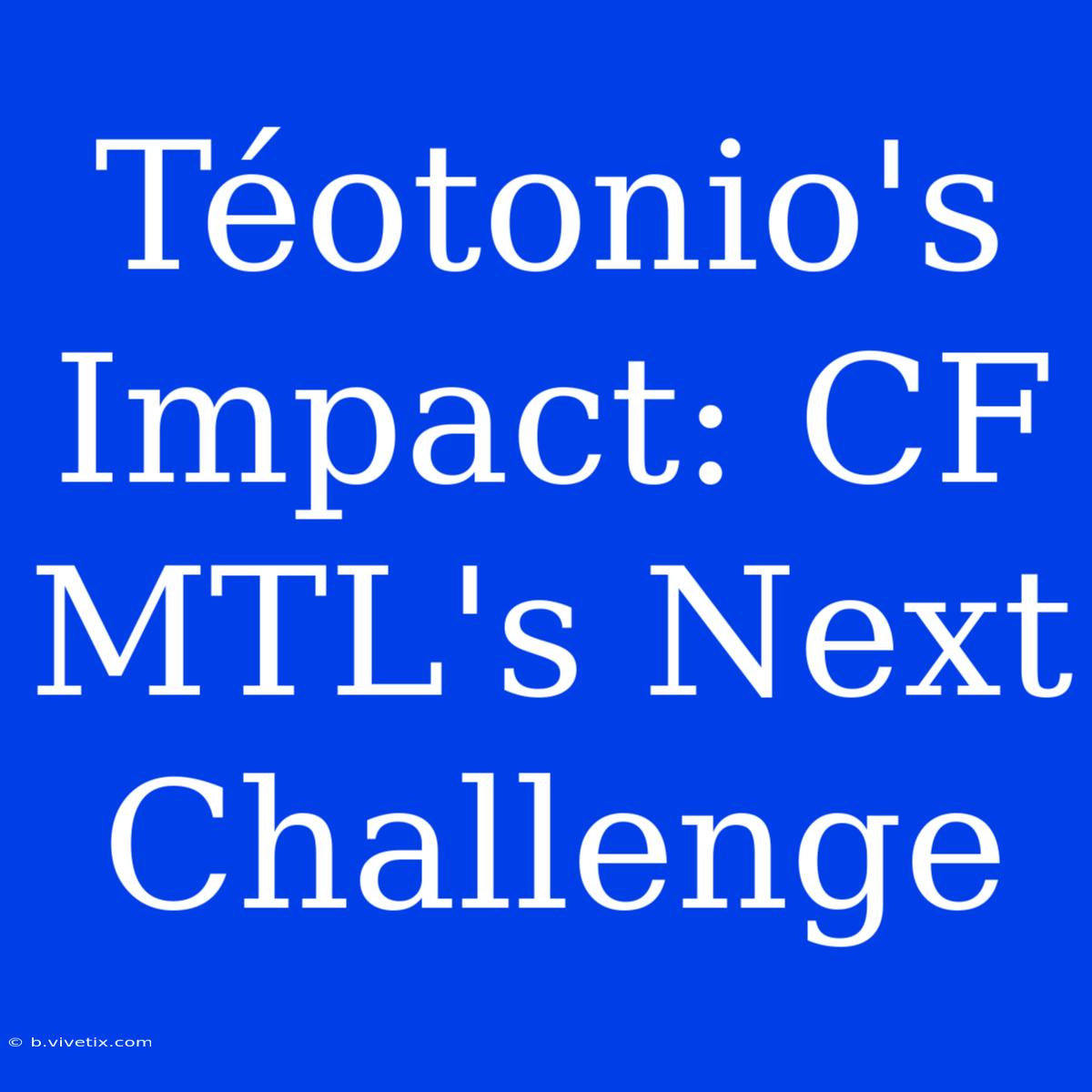 Téotonio's Impact: CF MTL's Next Challenge