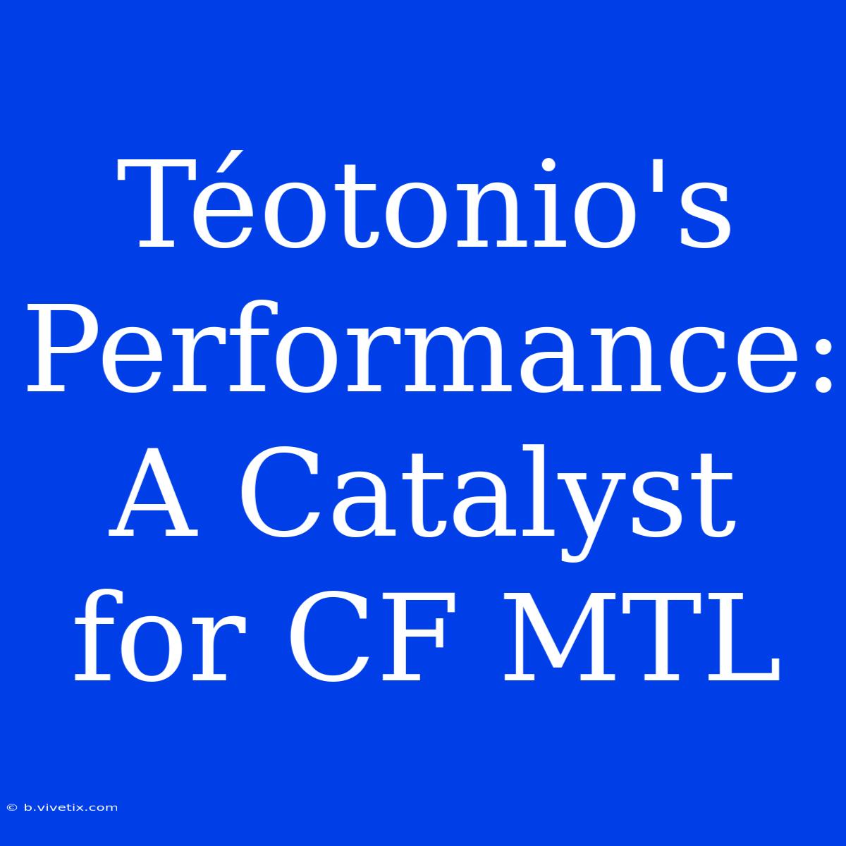 Téotonio's Performance: A Catalyst For CF MTL