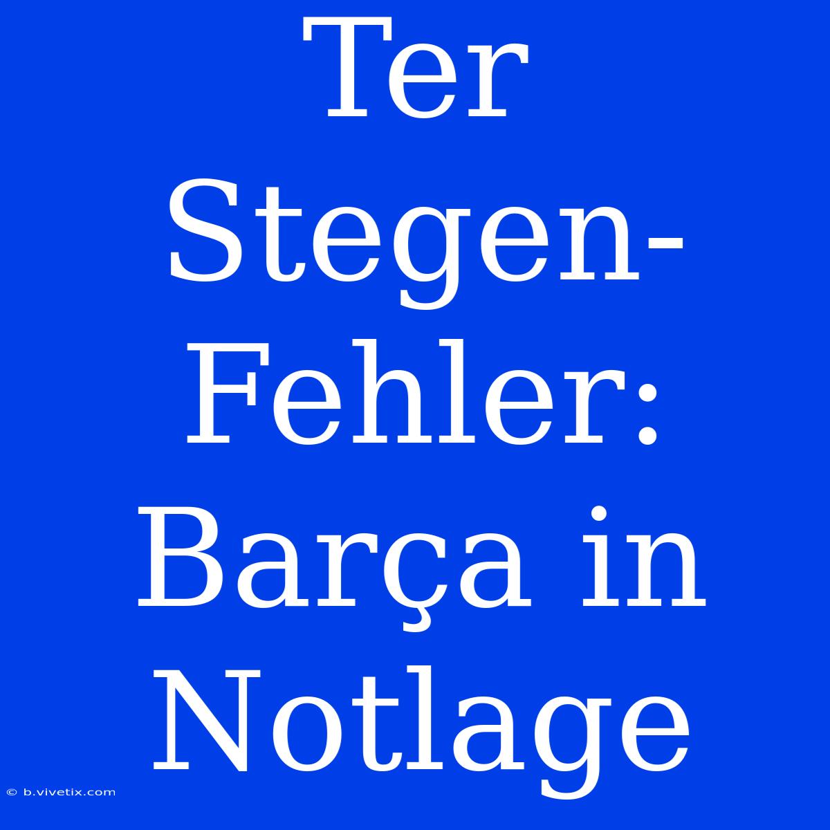 Ter Stegen-Fehler: Barça In Notlage