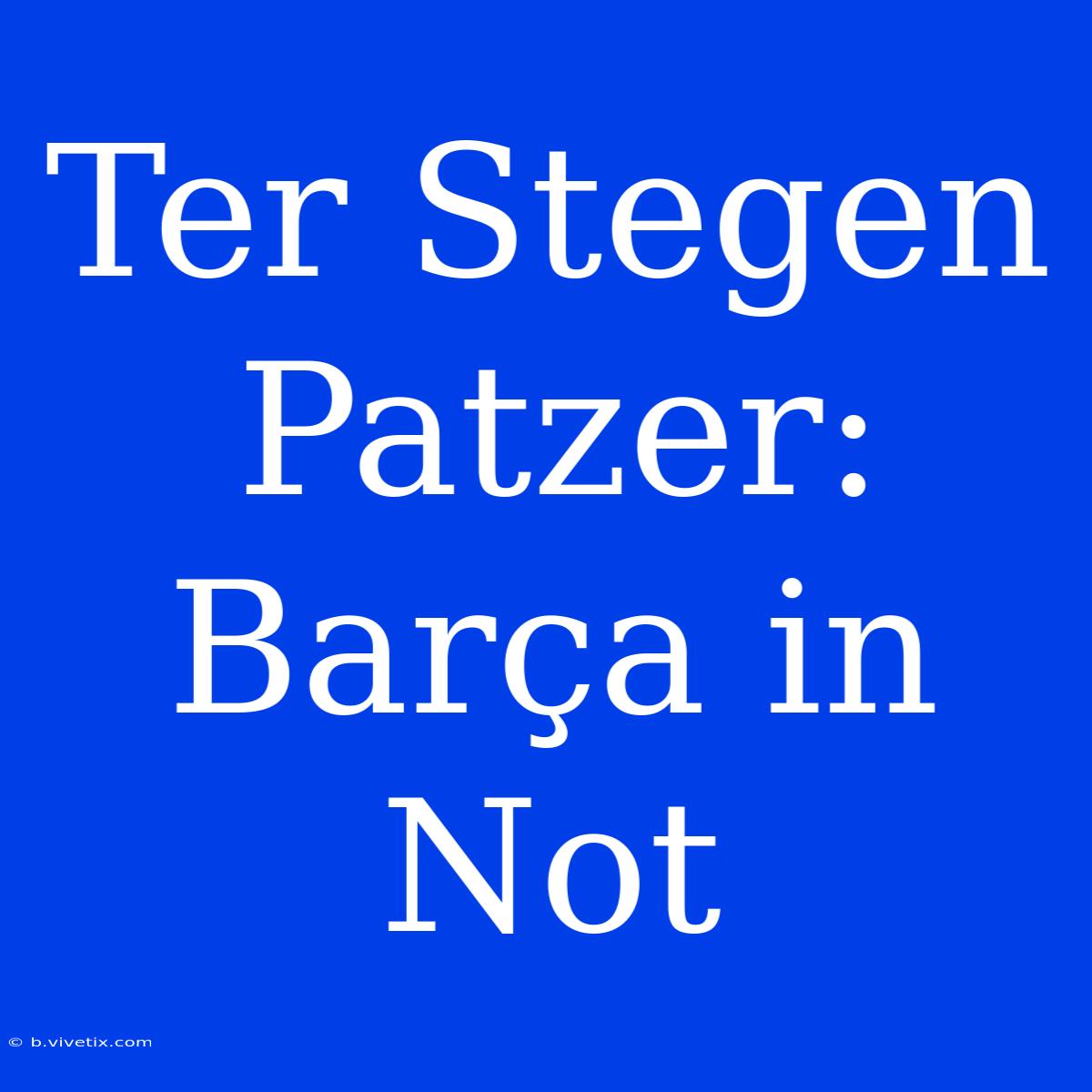 Ter Stegen Patzer: Barça In Not