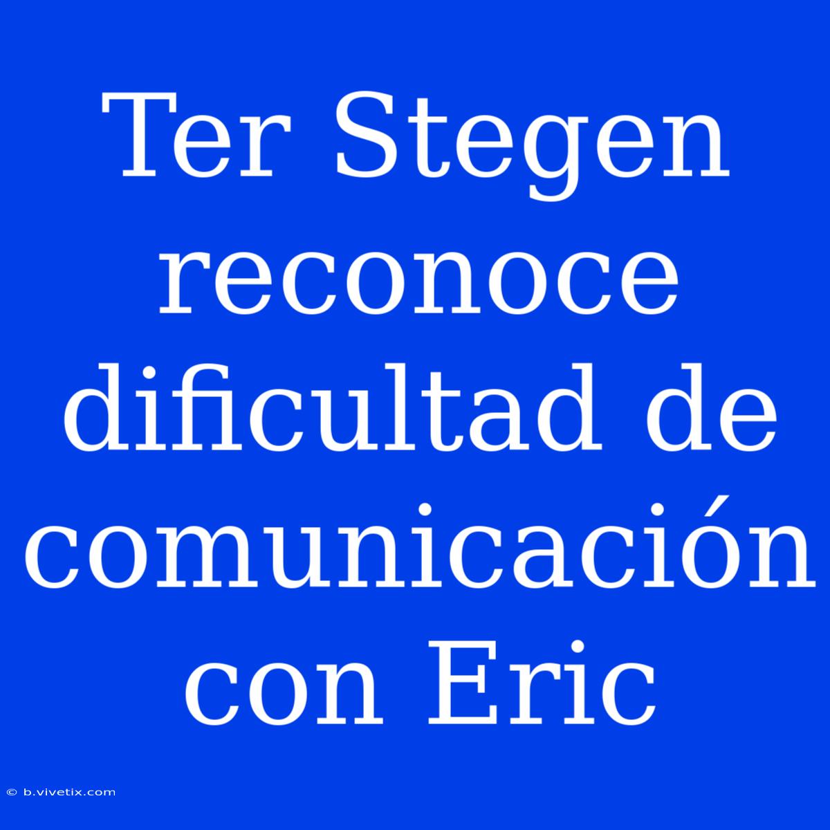 Ter Stegen Reconoce Dificultad De Comunicación Con Eric