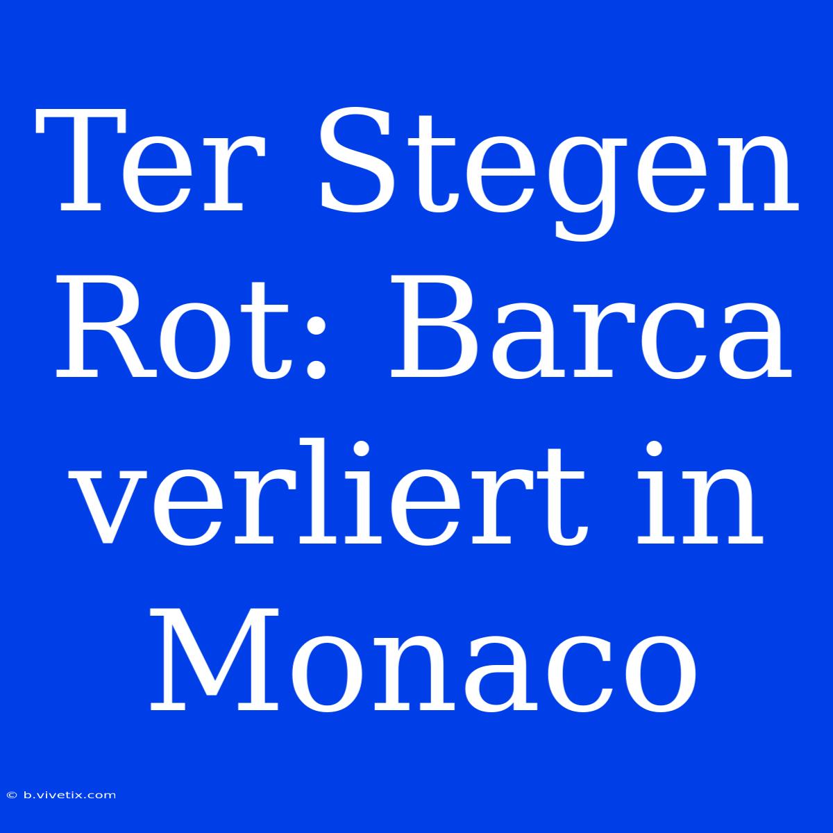 Ter Stegen Rot: Barca Verliert In Monaco