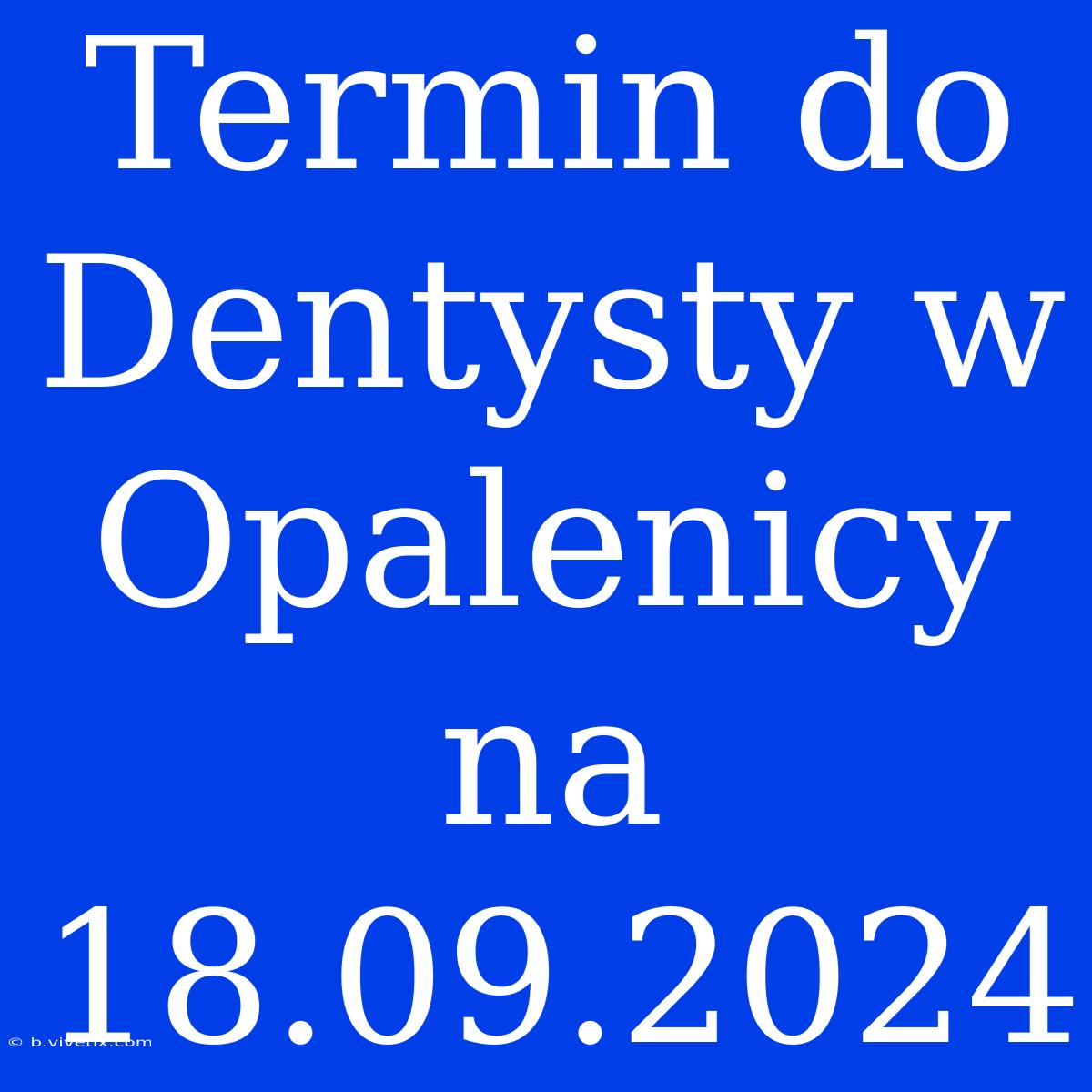 Termin Do Dentysty W Opalenicy Na 18.09.2024