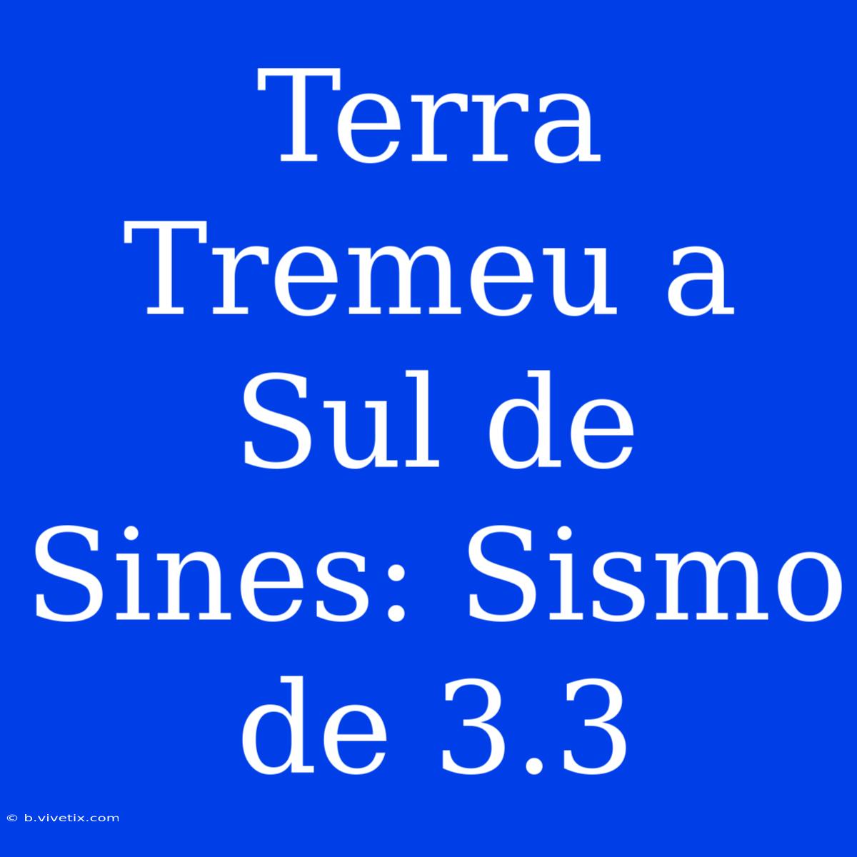 Terra Tremeu A Sul De Sines: Sismo De 3.3