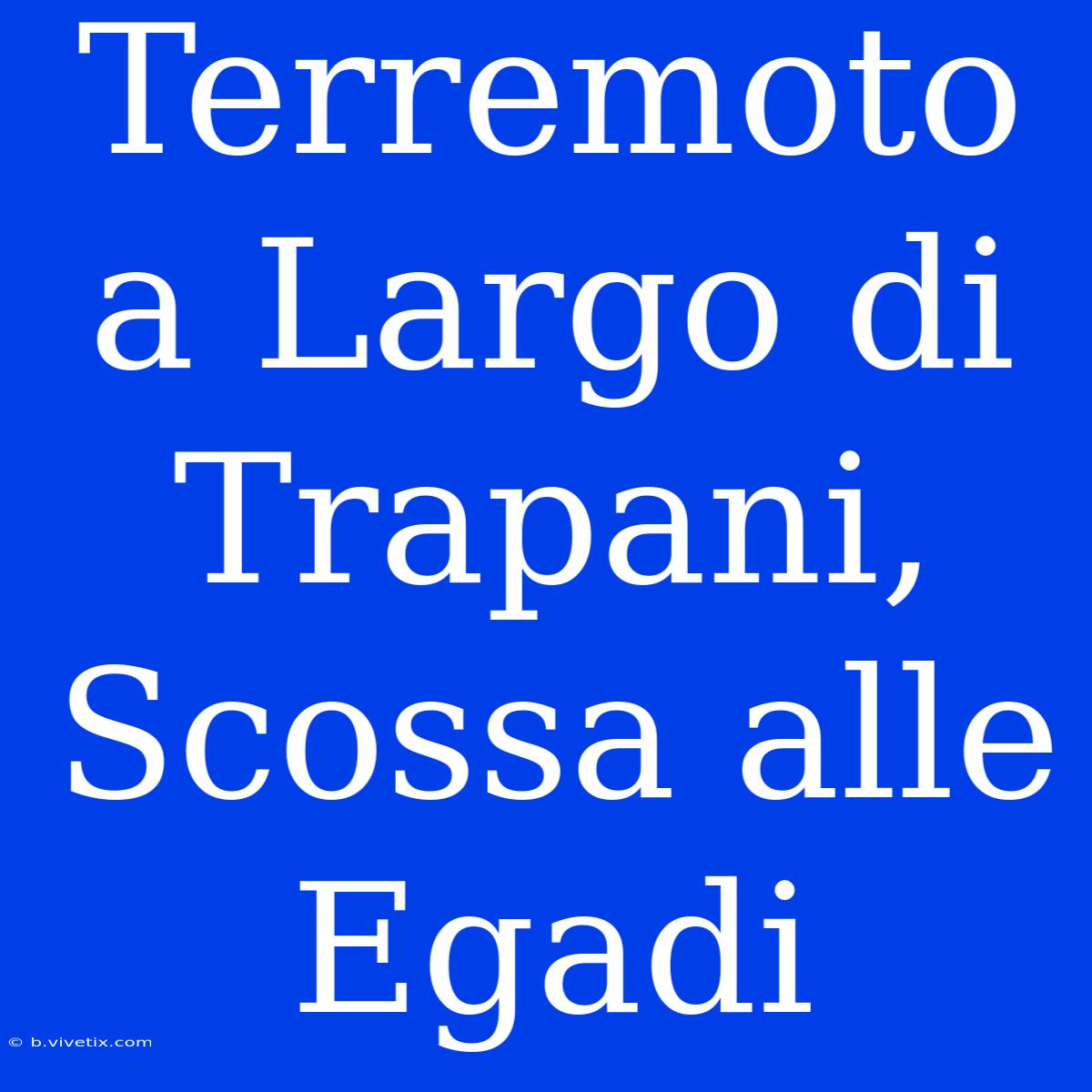 Terremoto A Largo Di Trapani, Scossa Alle Egadi