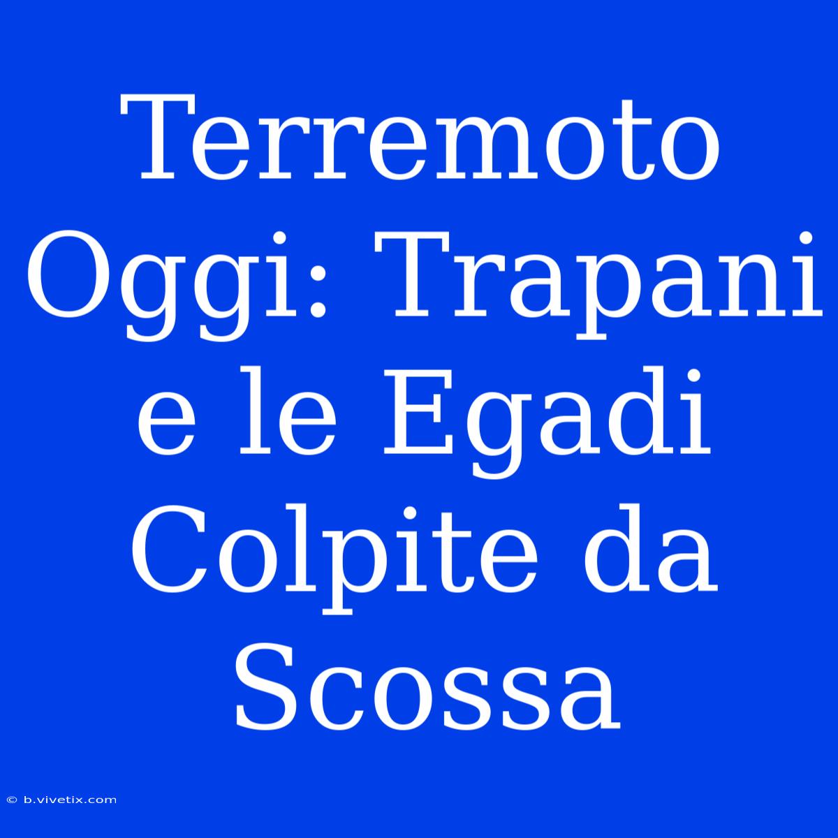 Terremoto Oggi: Trapani E Le Egadi Colpite Da Scossa