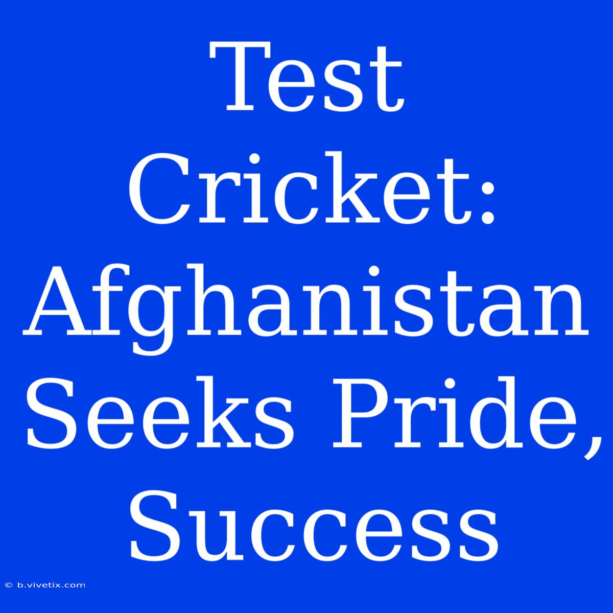 Test Cricket: Afghanistan Seeks Pride, Success