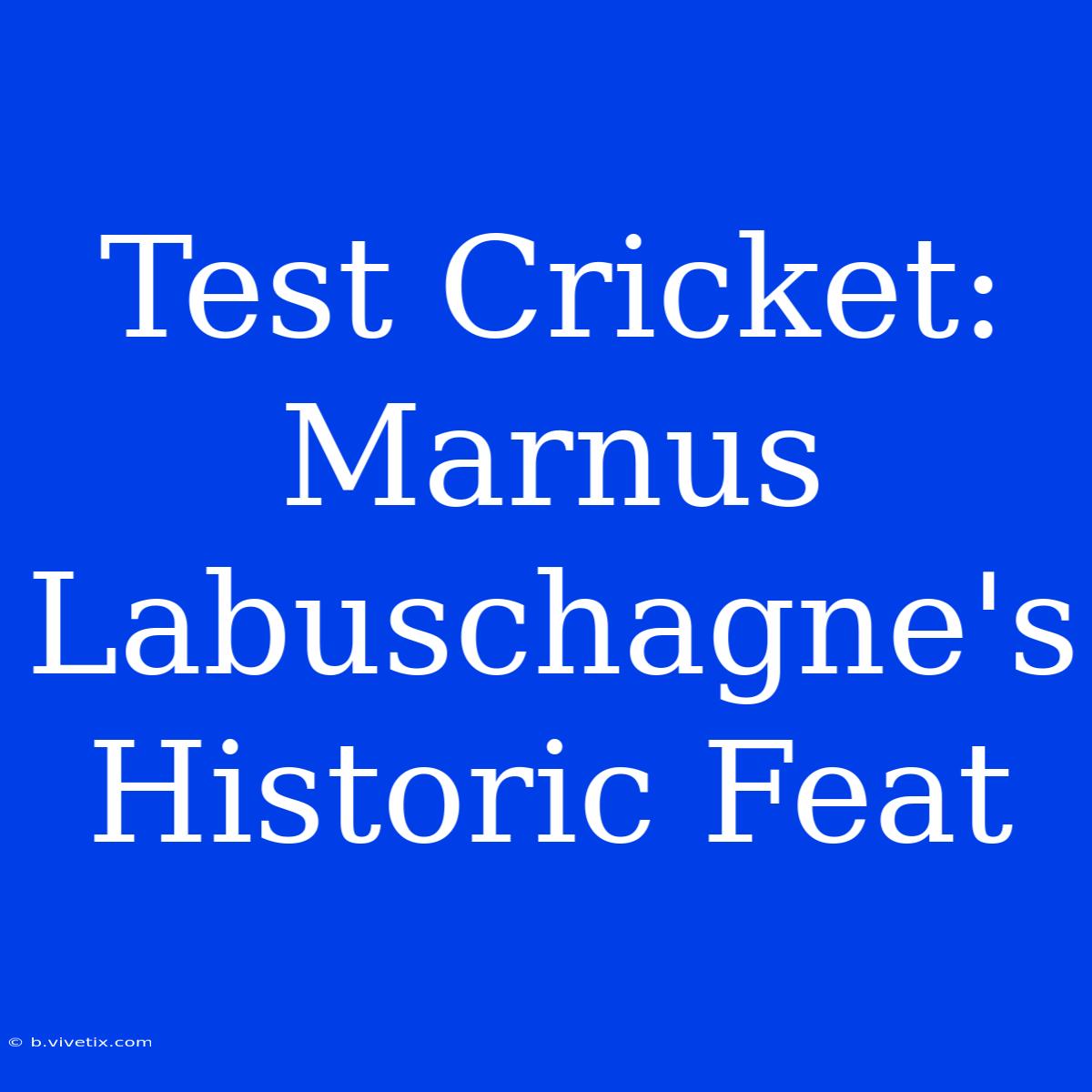 Test Cricket: Marnus Labuschagne's Historic Feat