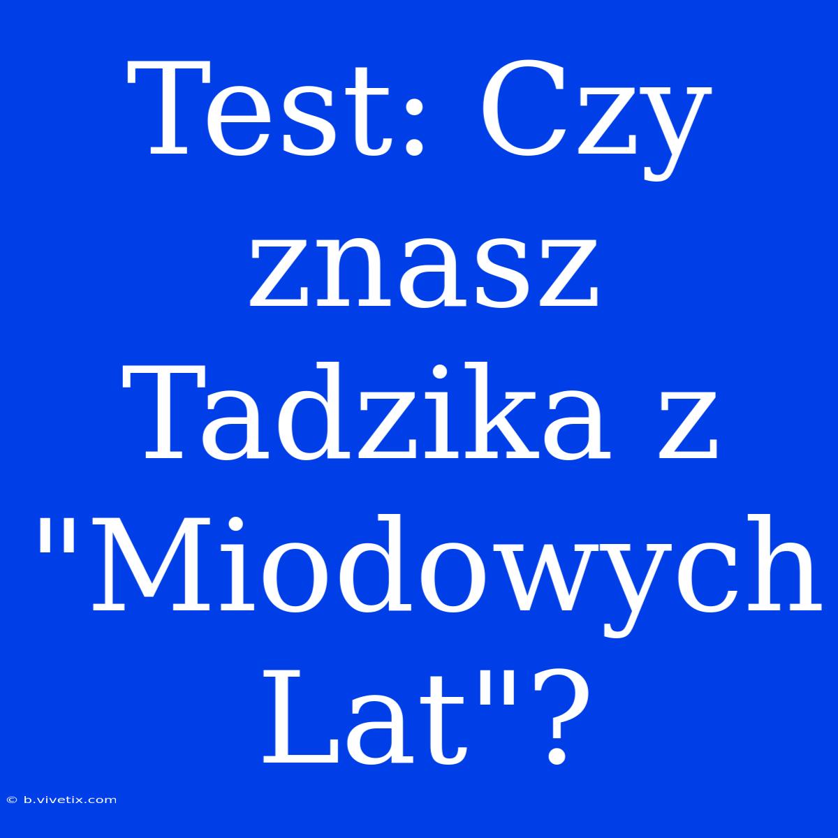 Test: Czy Znasz Tadzika Z 