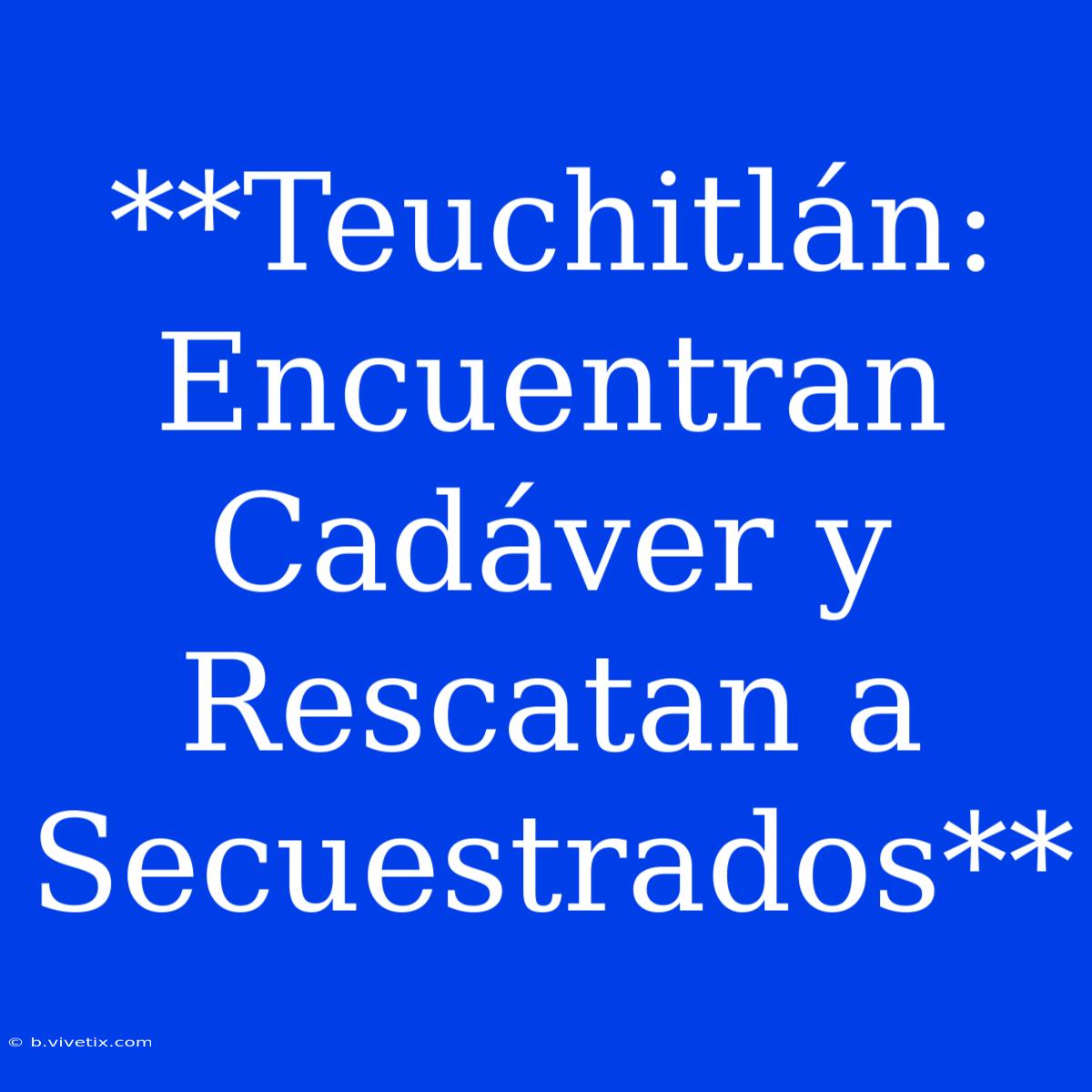 **Teuchitlán: Encuentran Cadáver Y Rescatan A Secuestrados**