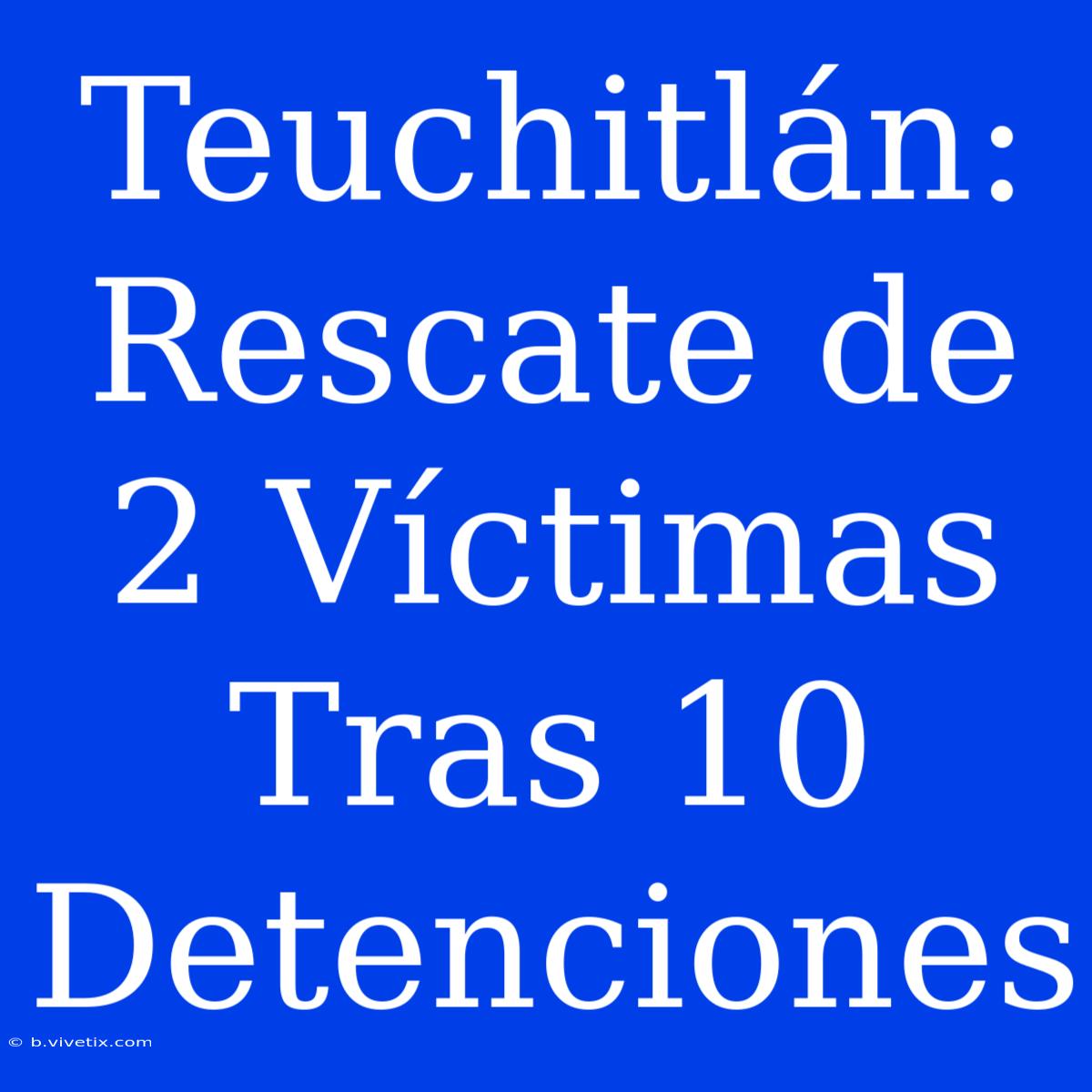 Teuchitlán: Rescate De 2 Víctimas Tras 10 Detenciones