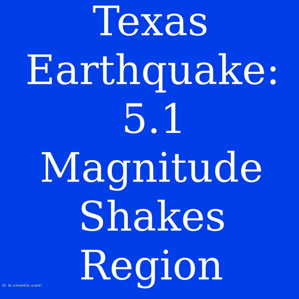 Texas Earthquake: 5.1 Magnitude Shakes Region