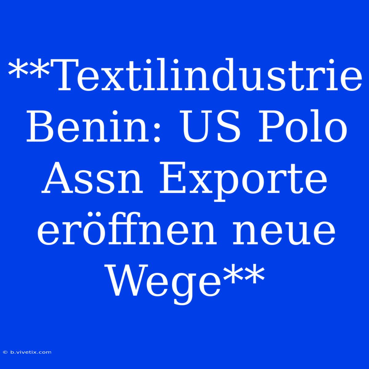 **Textilindustrie Benin: US Polo Assn Exporte Eröffnen Neue Wege**