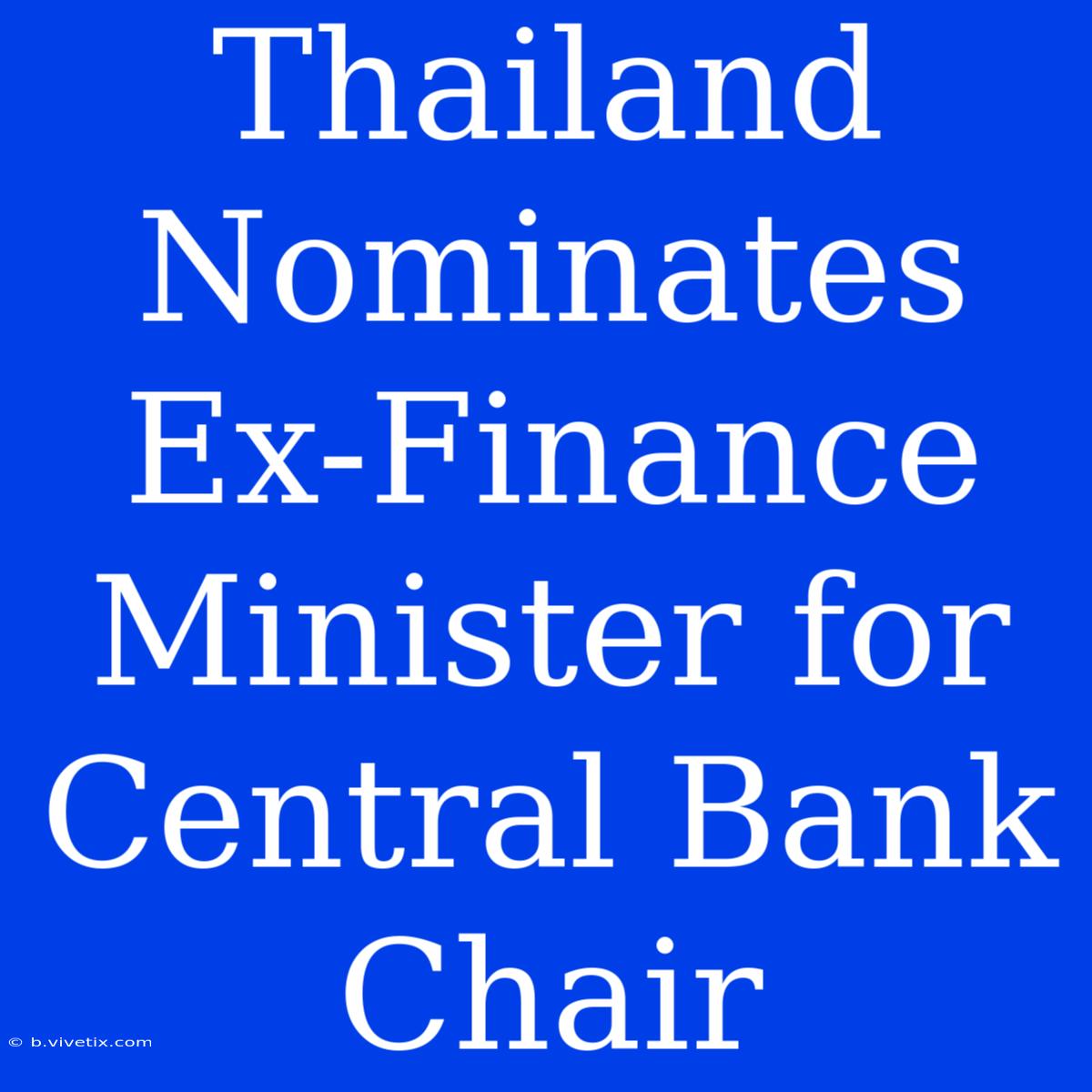 Thailand Nominates Ex-Finance Minister For Central Bank Chair