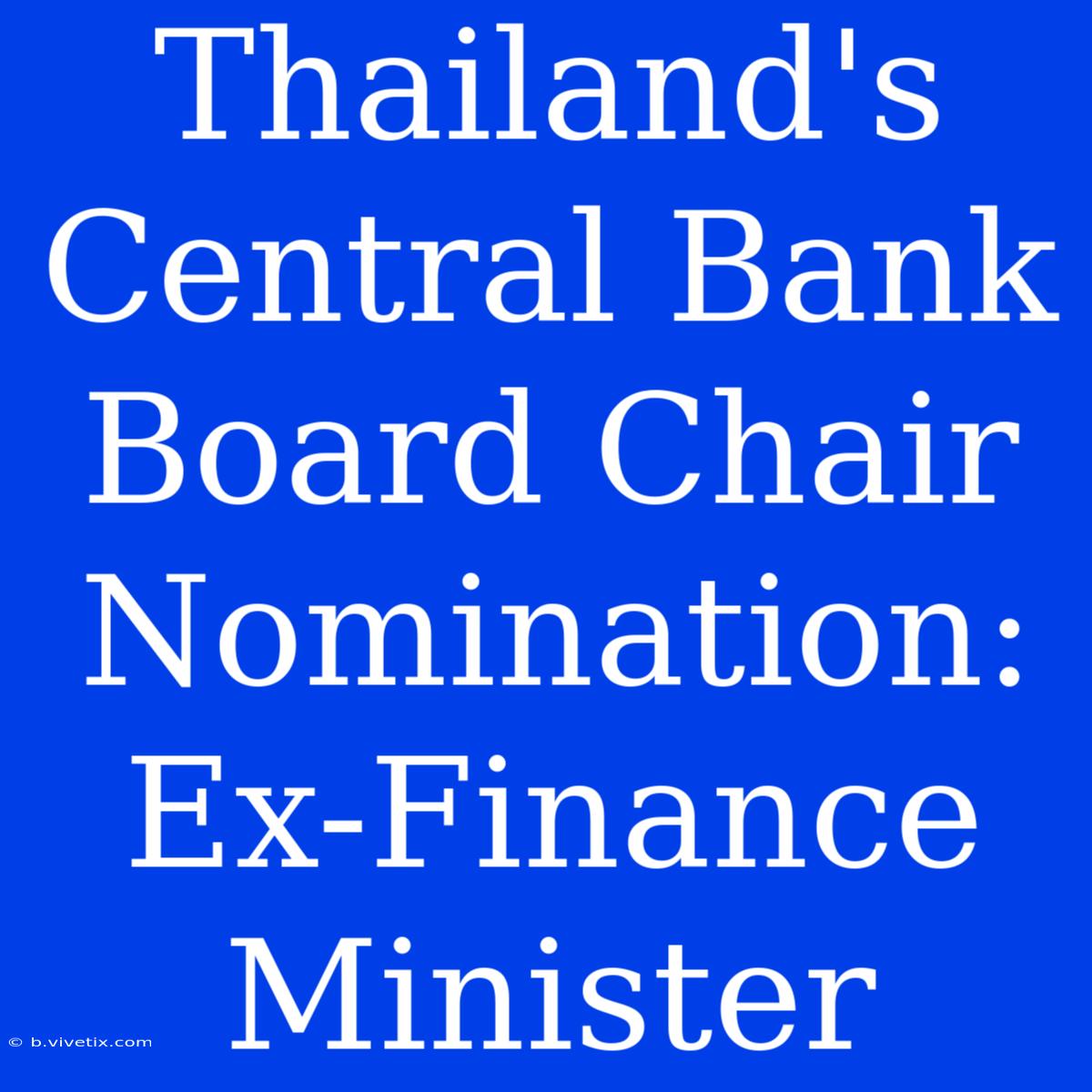 Thailand's Central Bank Board Chair Nomination: Ex-Finance Minister