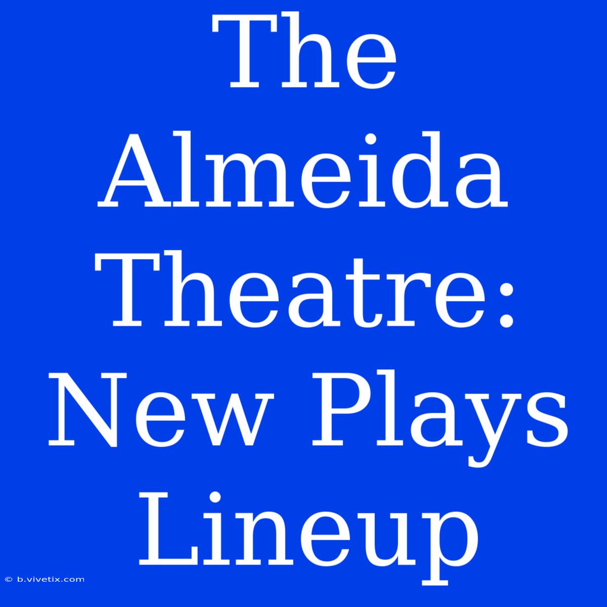 The Almeida Theatre: New Plays Lineup