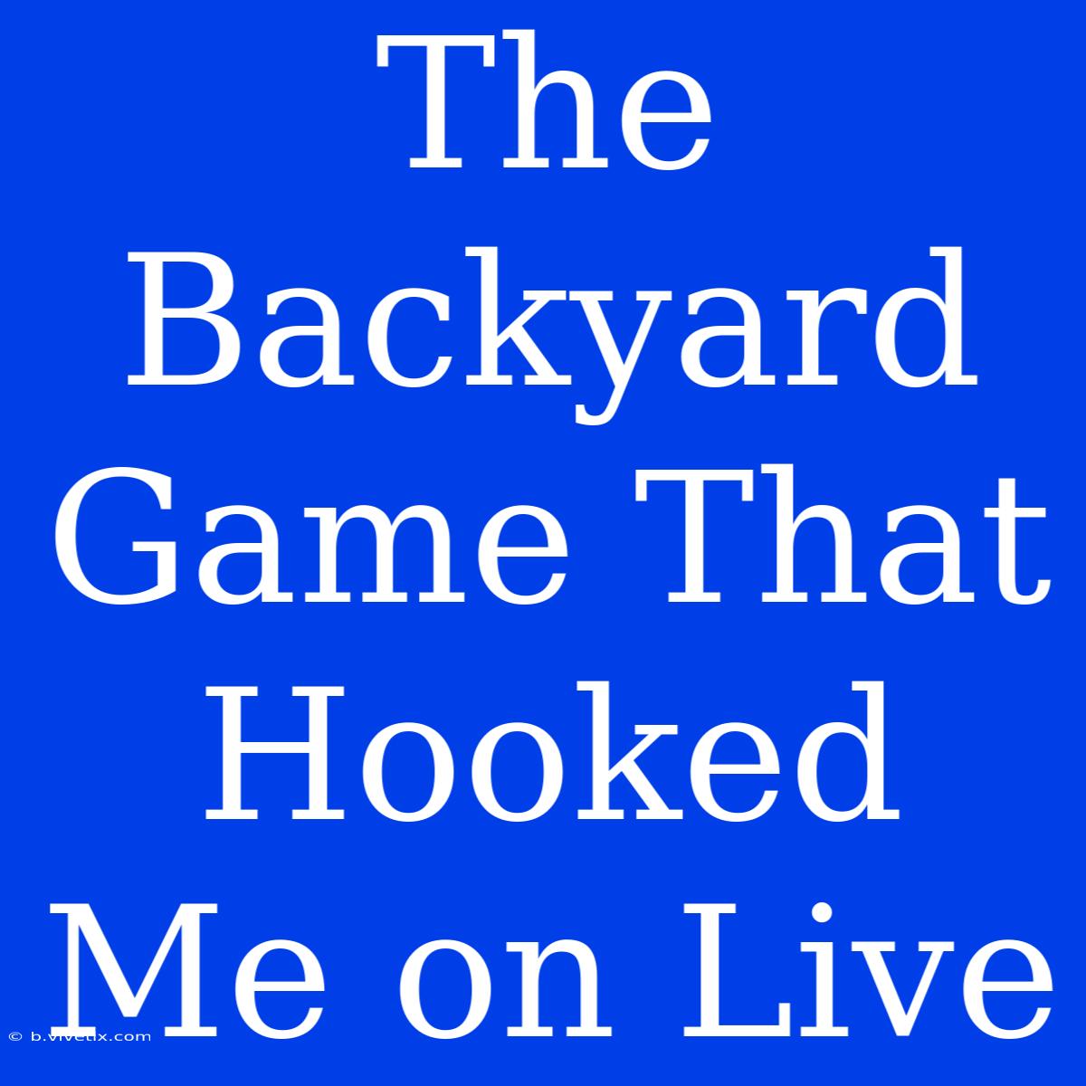 The Backyard Game That Hooked Me On Live