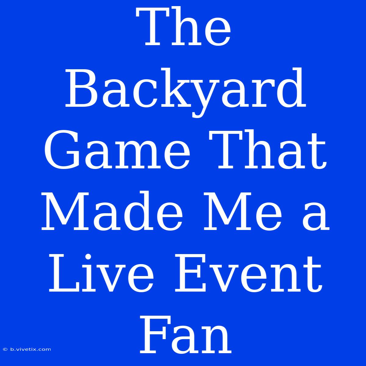 The Backyard Game That Made Me A Live Event Fan