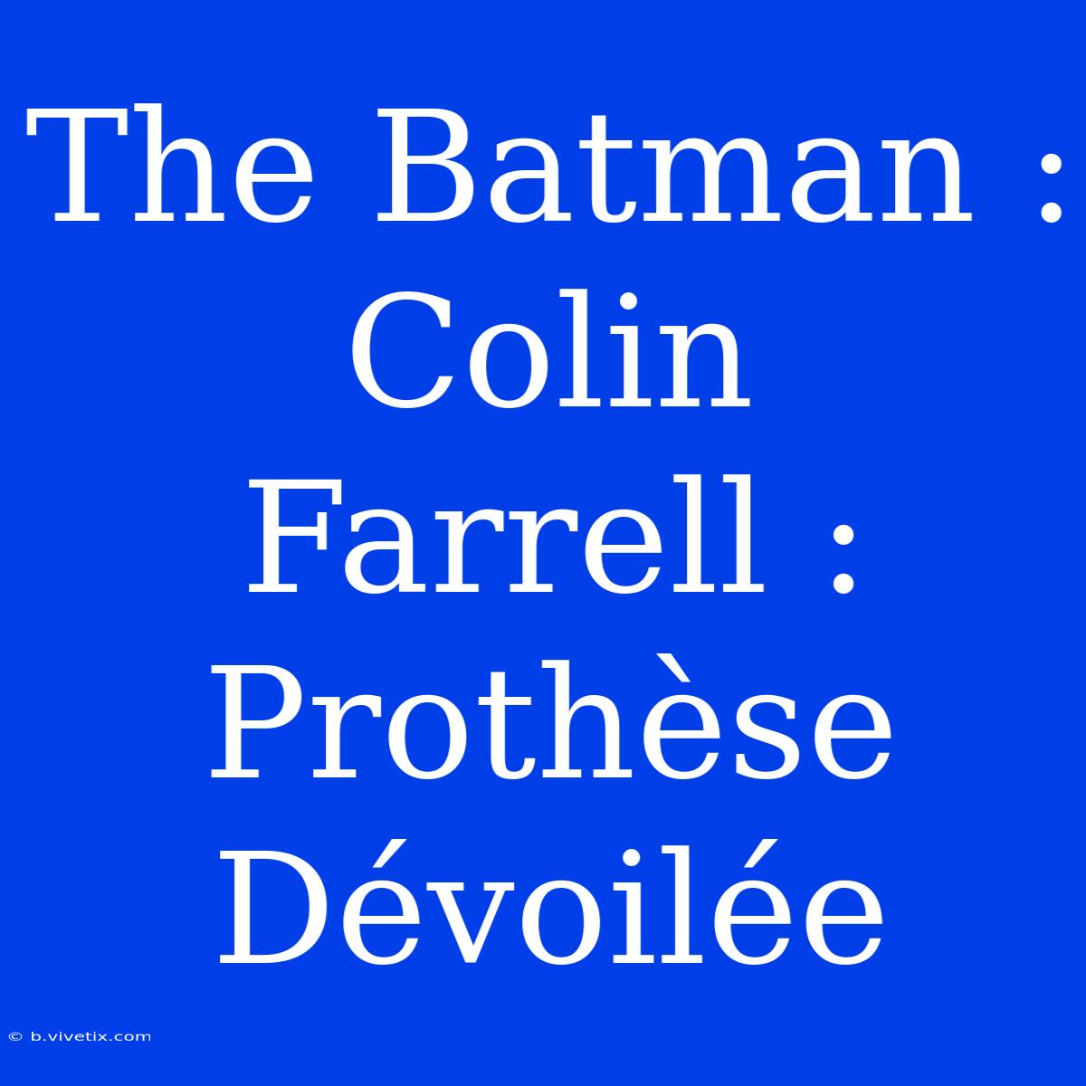 The Batman : Colin Farrell : Prothèse Dévoilée