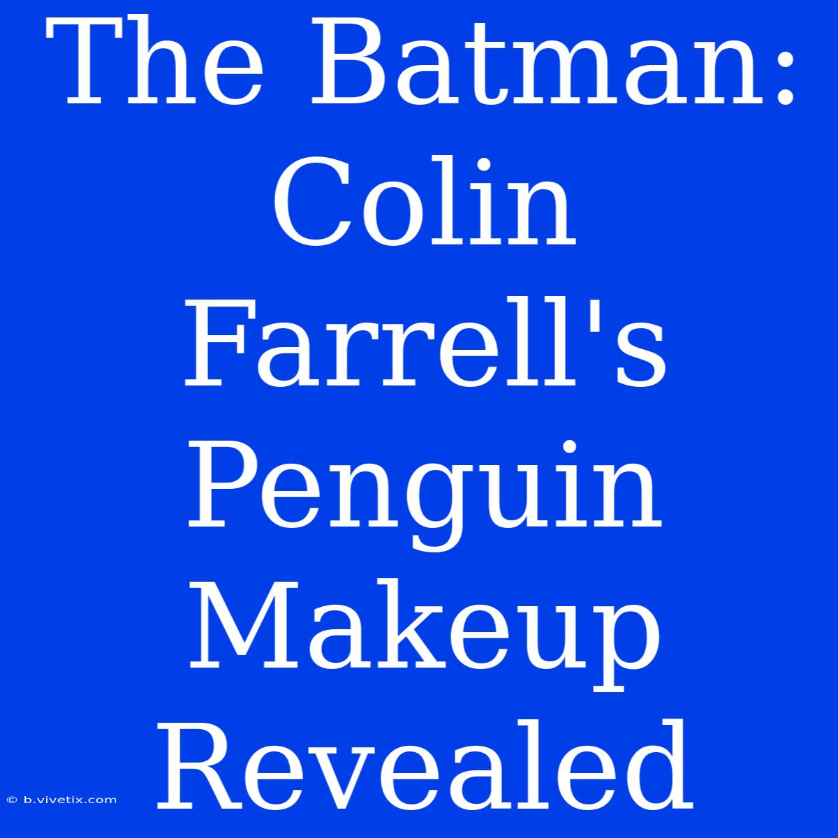 The Batman: Colin Farrell's Penguin Makeup Revealed 