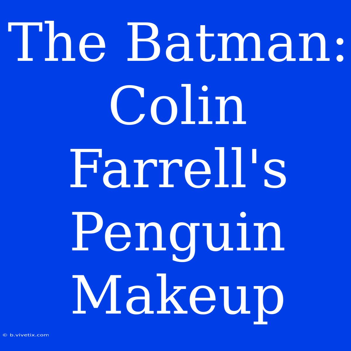 The Batman: Colin Farrell's Penguin Makeup