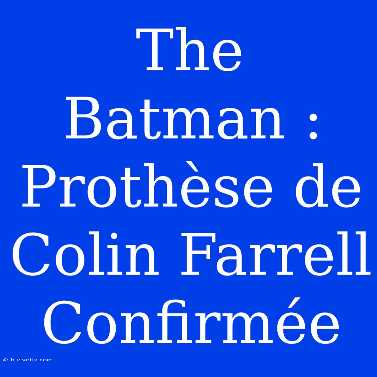 The Batman : Prothèse De Colin Farrell Confirmée