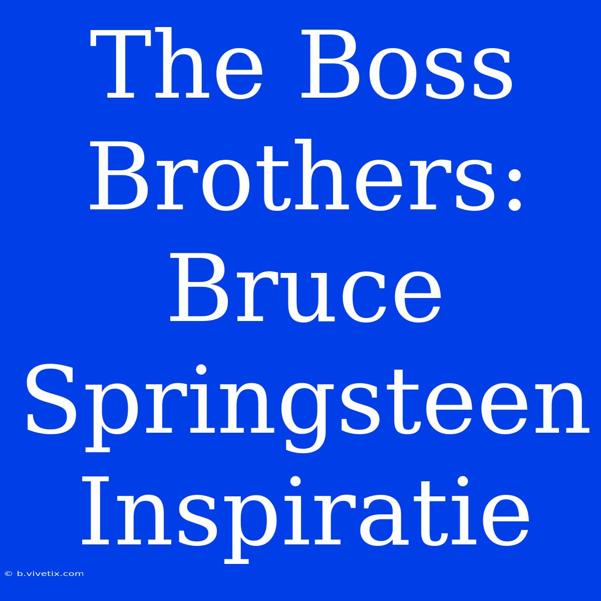 The Boss Brothers: Bruce Springsteen Inspiratie