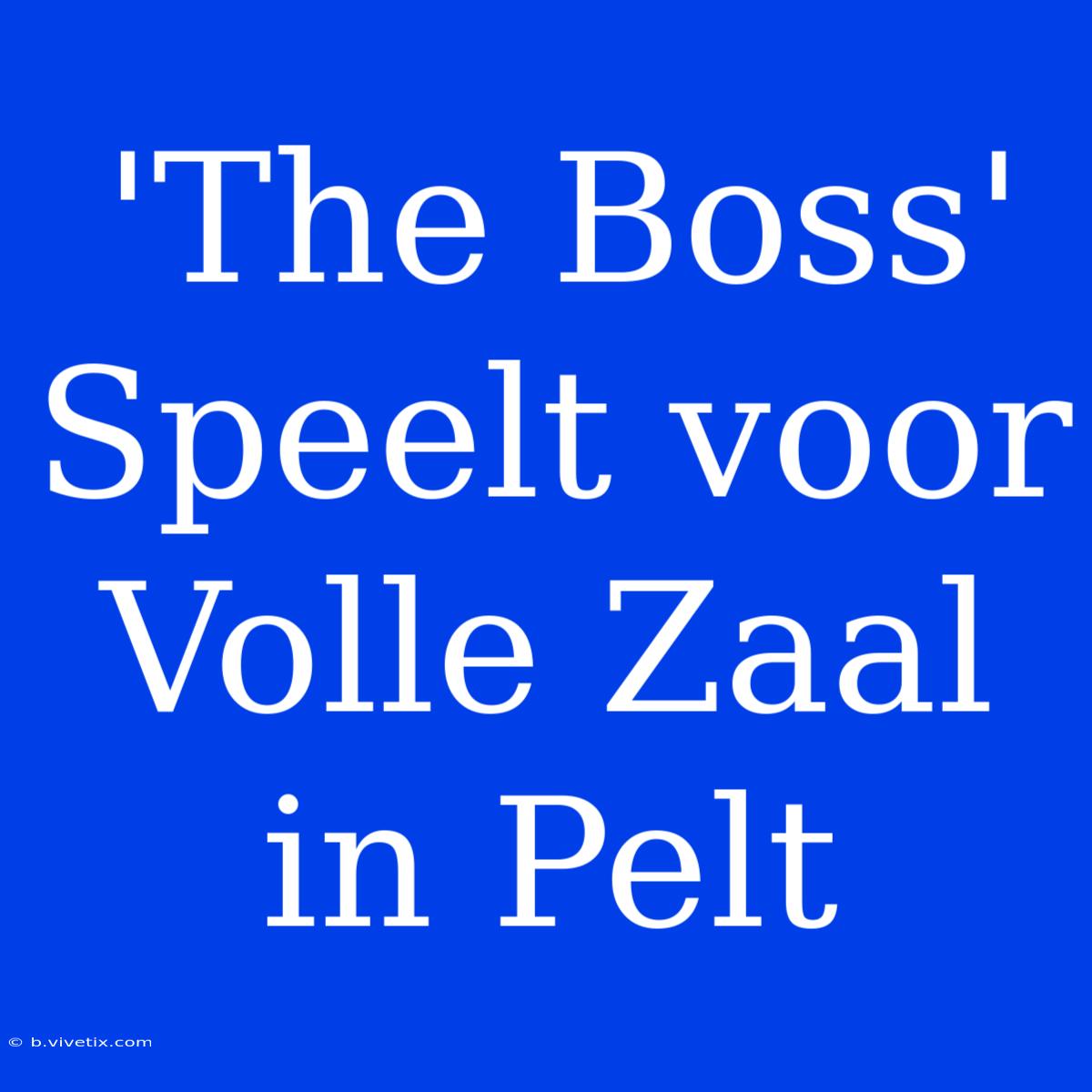 'The Boss' Speelt Voor Volle Zaal In Pelt