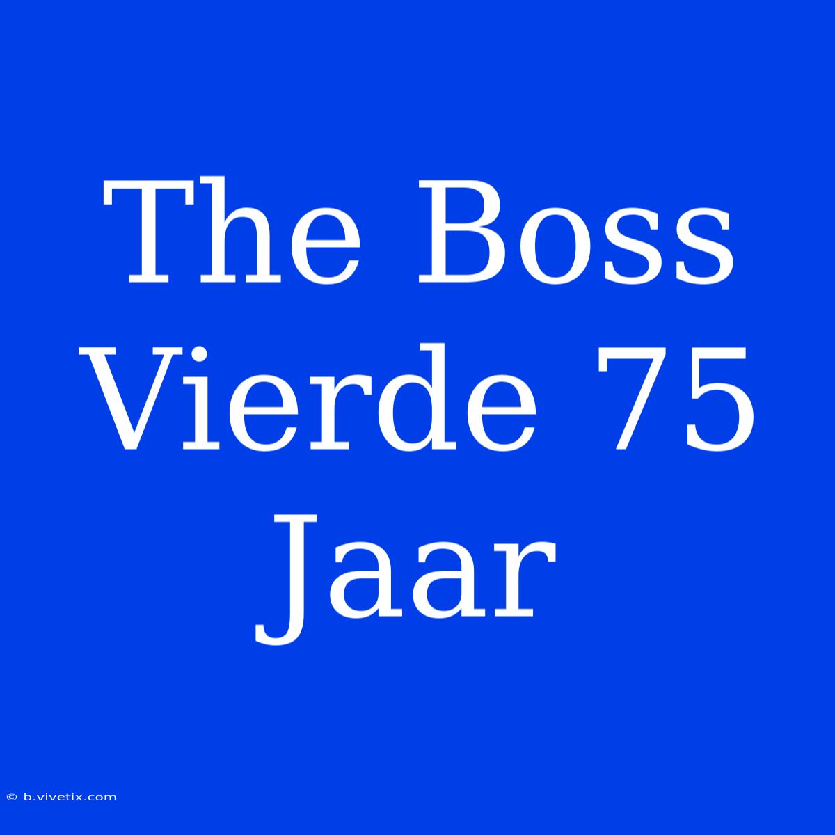 The Boss Vierde 75 Jaar