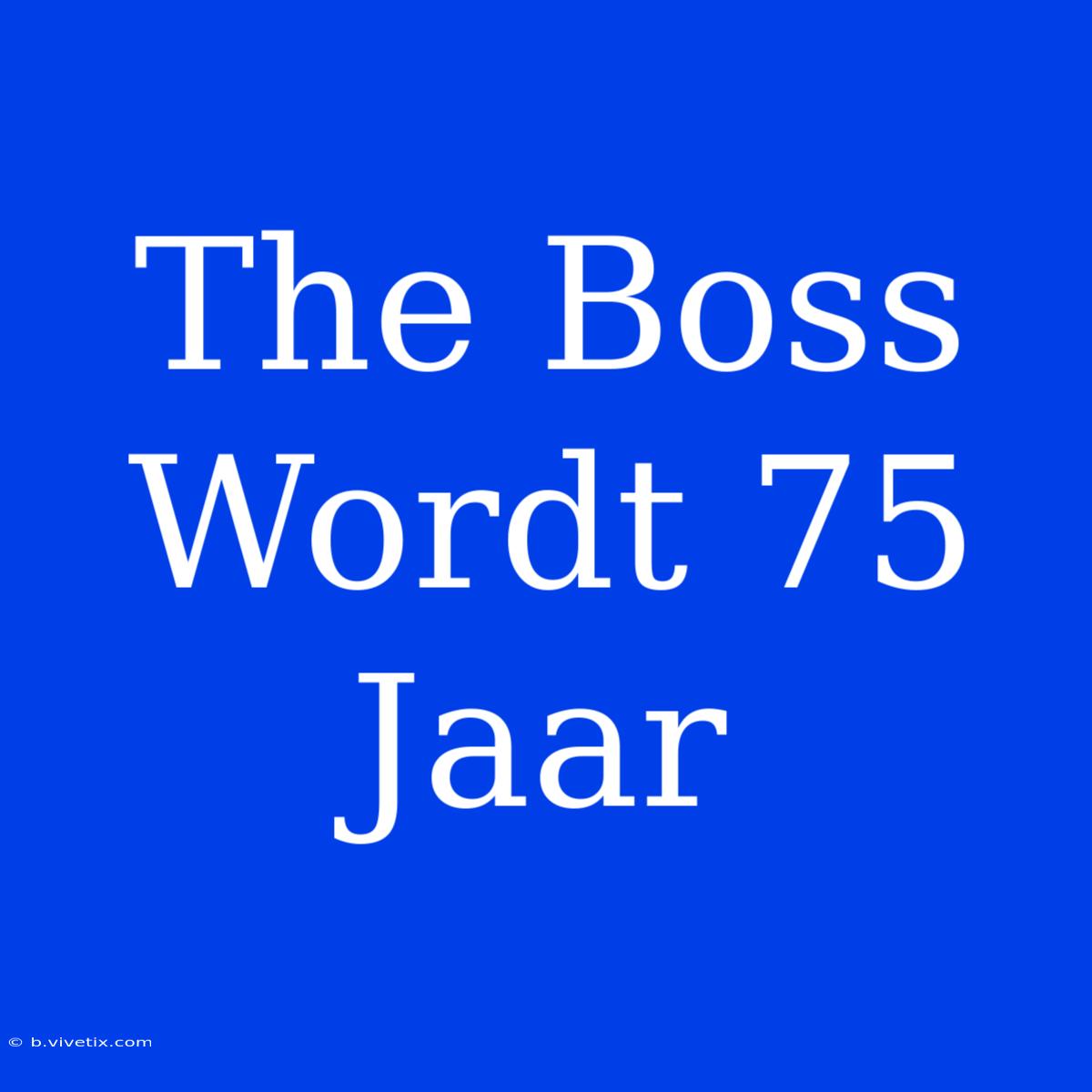 The Boss Wordt 75 Jaar