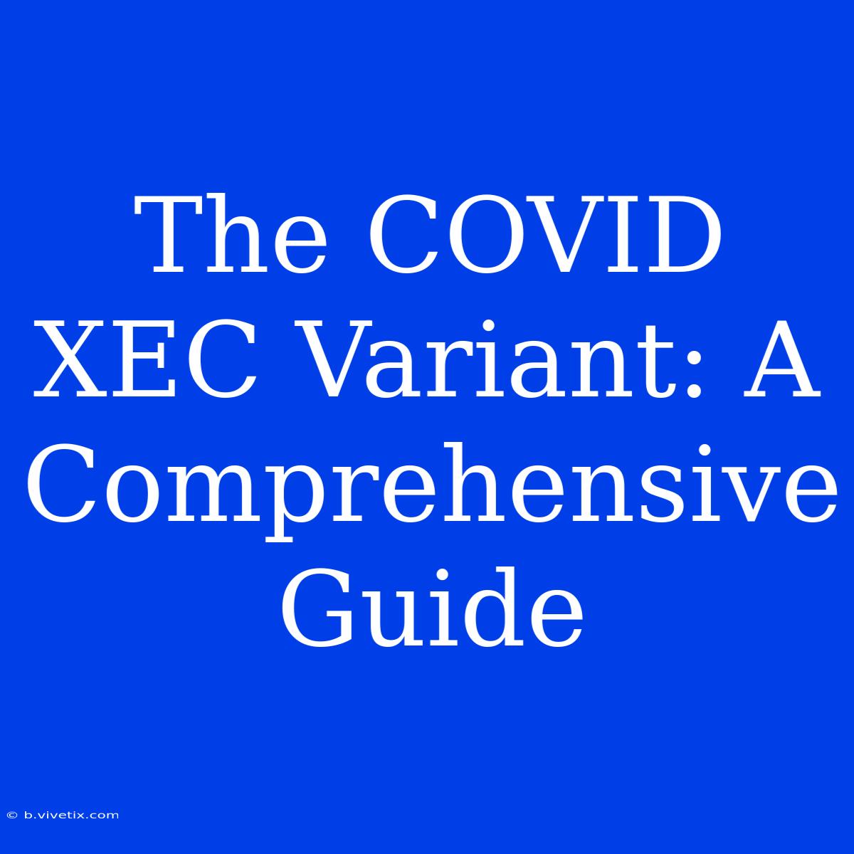 The COVID XEC Variant: A Comprehensive Guide