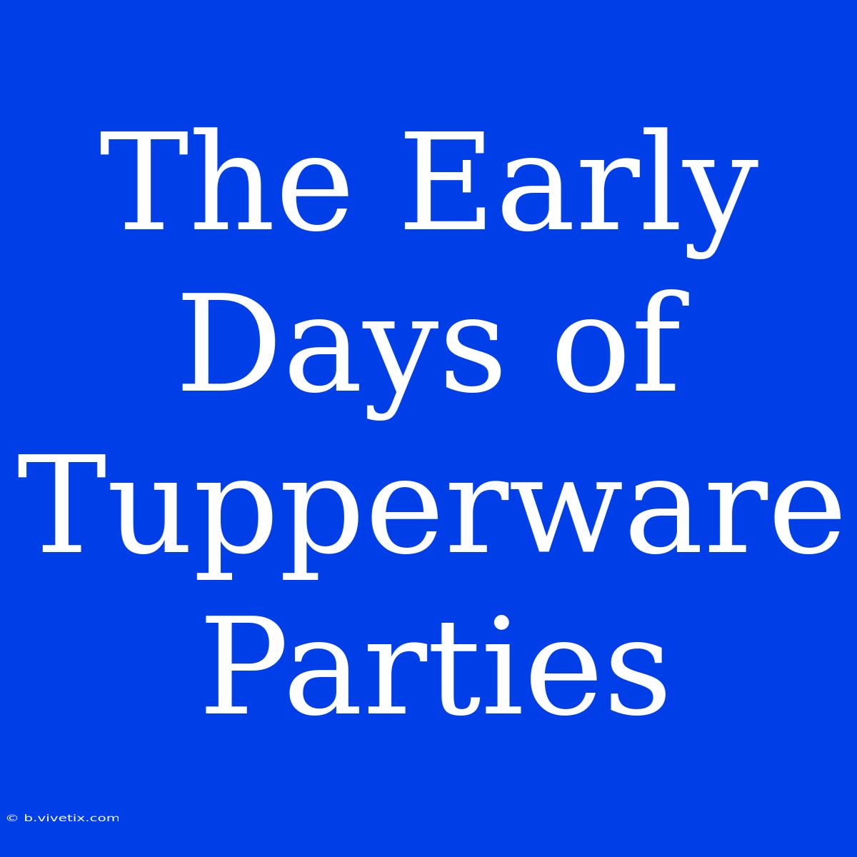 The Early Days Of Tupperware Parties