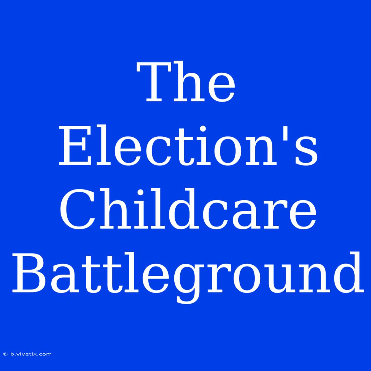 The Election's Childcare Battleground