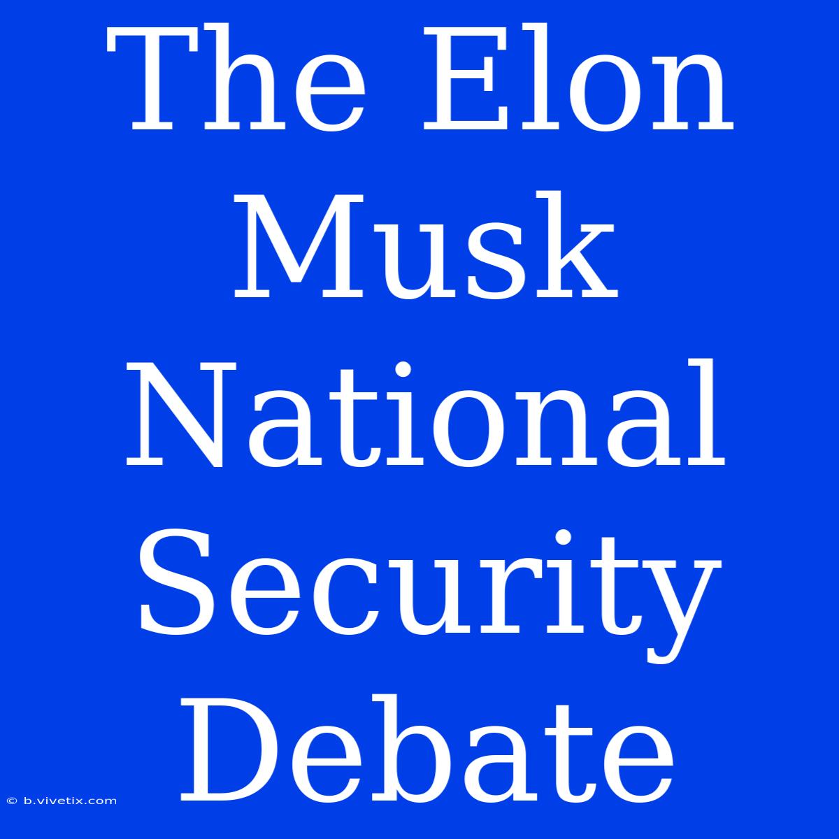 The Elon Musk National Security Debate