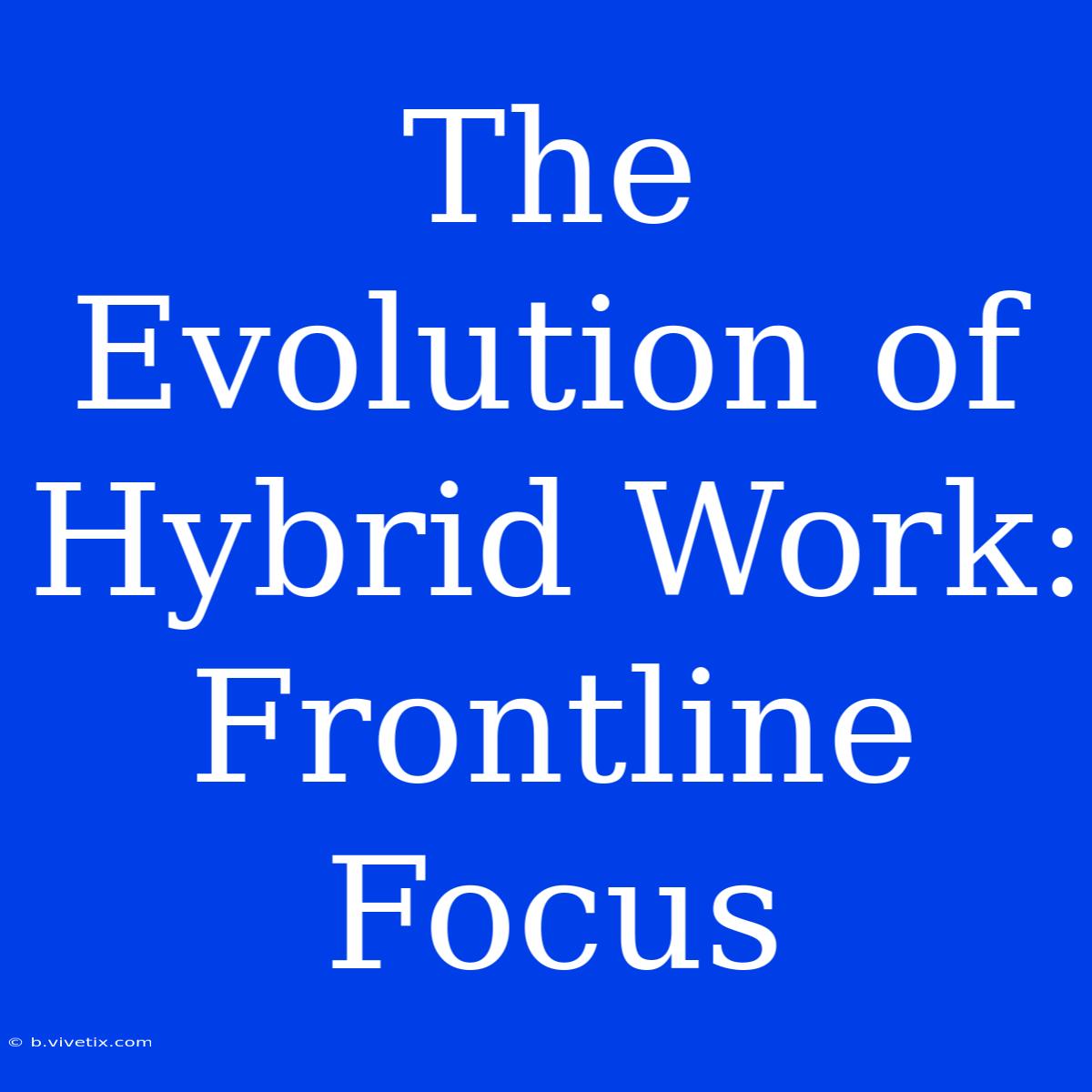 The Evolution Of Hybrid Work: Frontline Focus