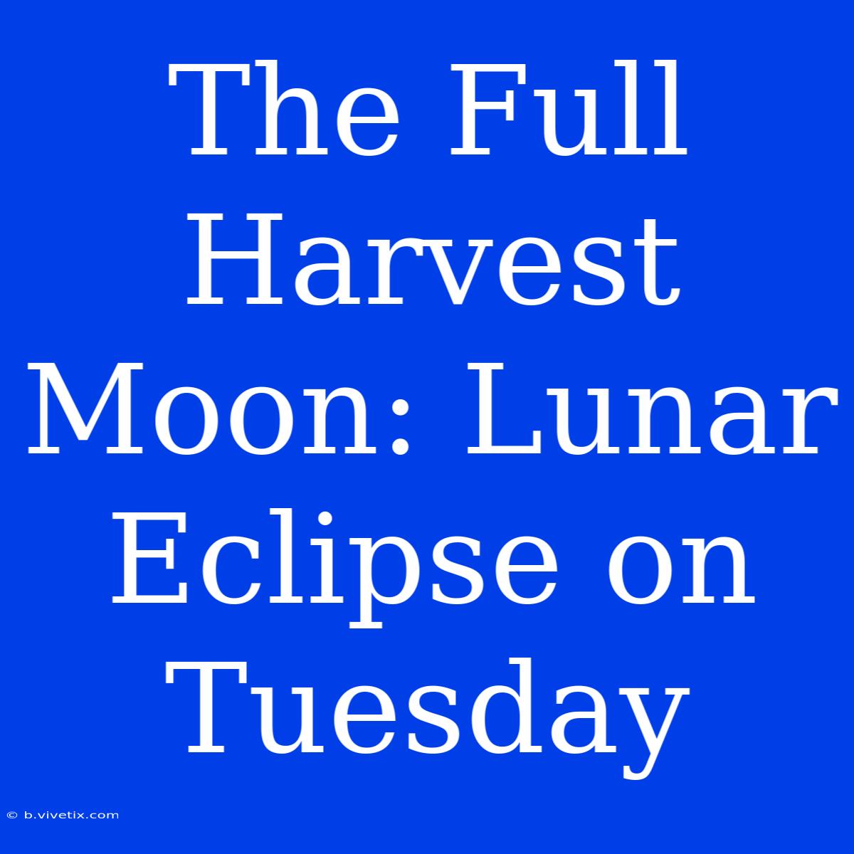 The Full Harvest Moon: Lunar Eclipse On Tuesday